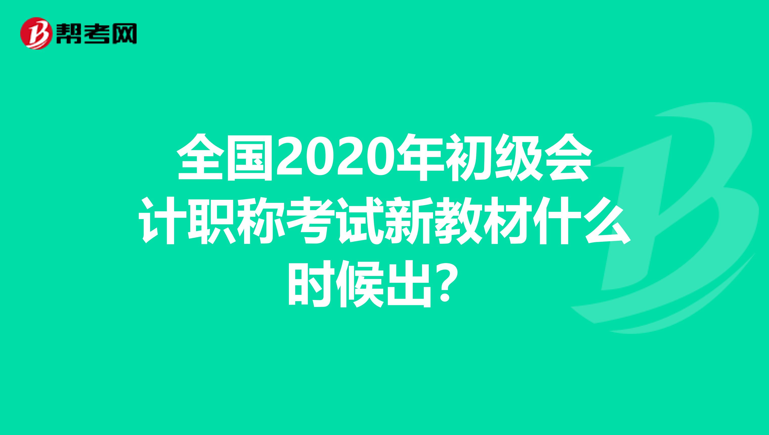 全国2020年初级会计职称考试新教材什么时候出？