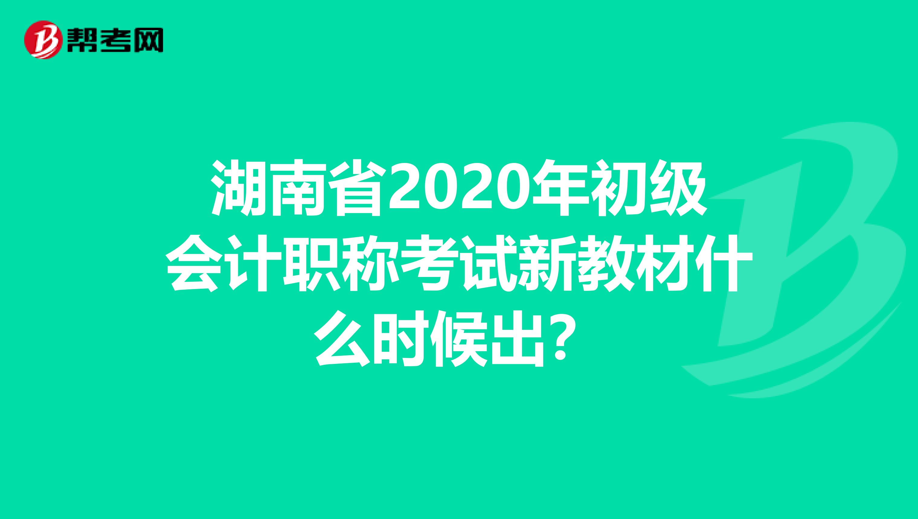 湖南省2020年初级会计职称考试新教材什么时候出？