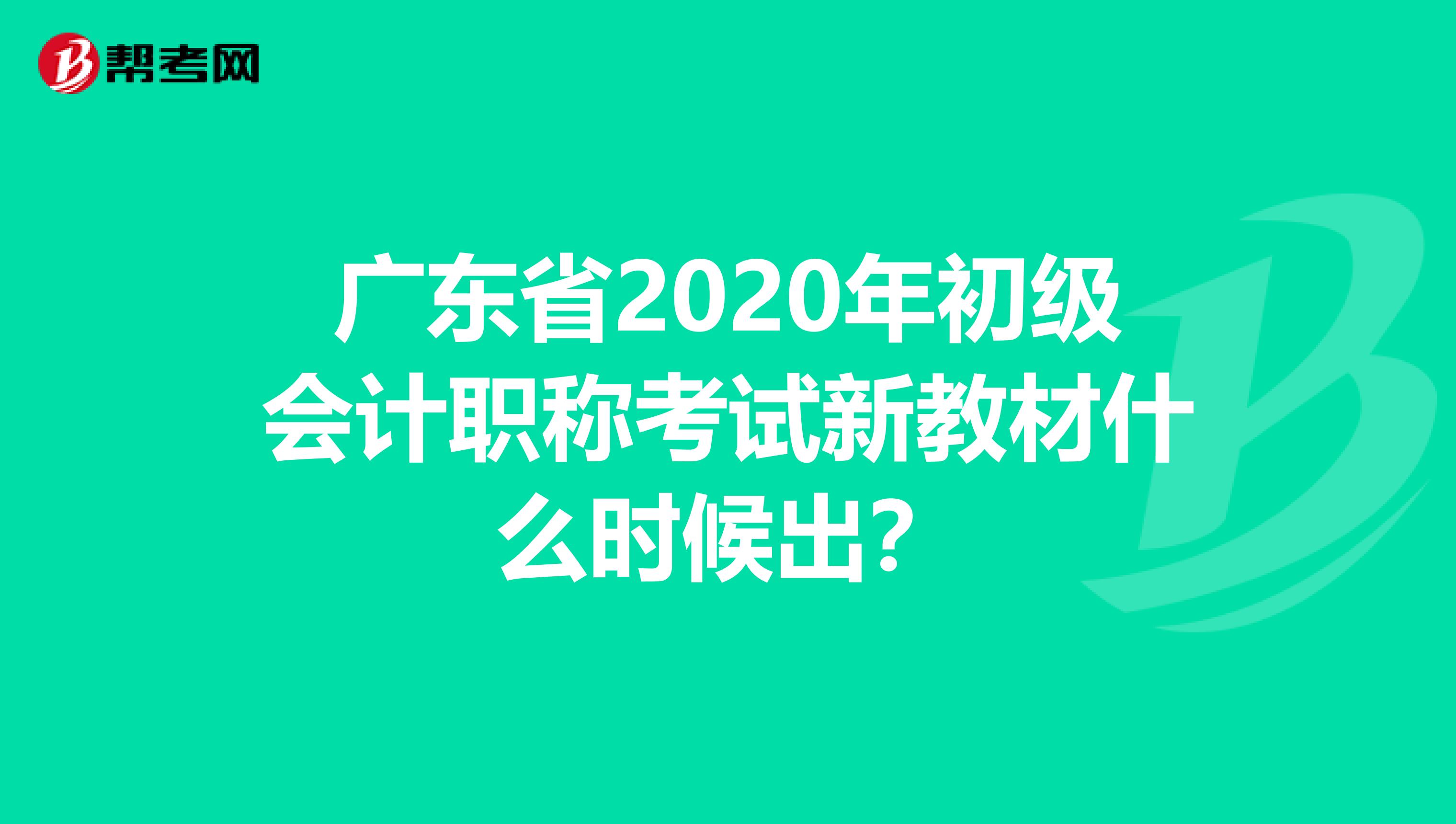 广东省2020年初级会计职称考试新教材什么时候出？