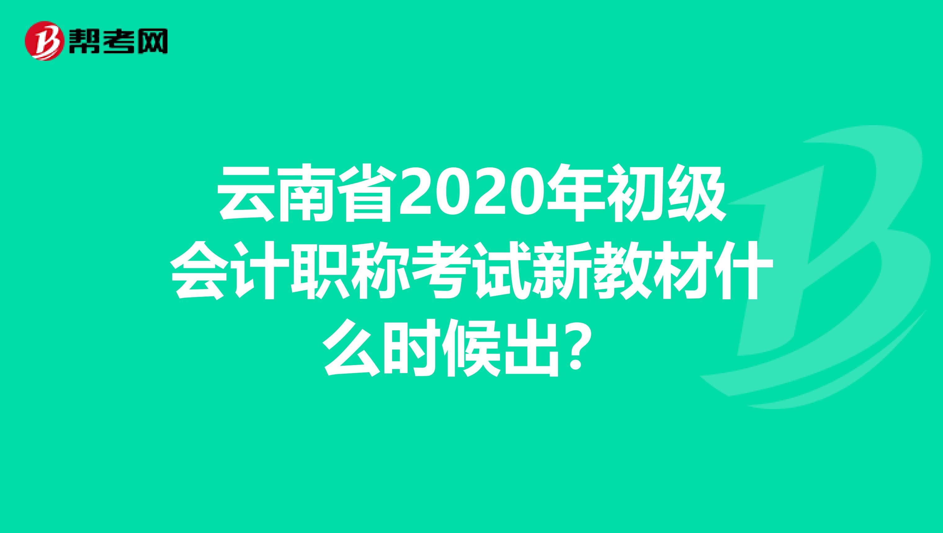 云南省2020年初级会计职称考试新教材什么时候出？