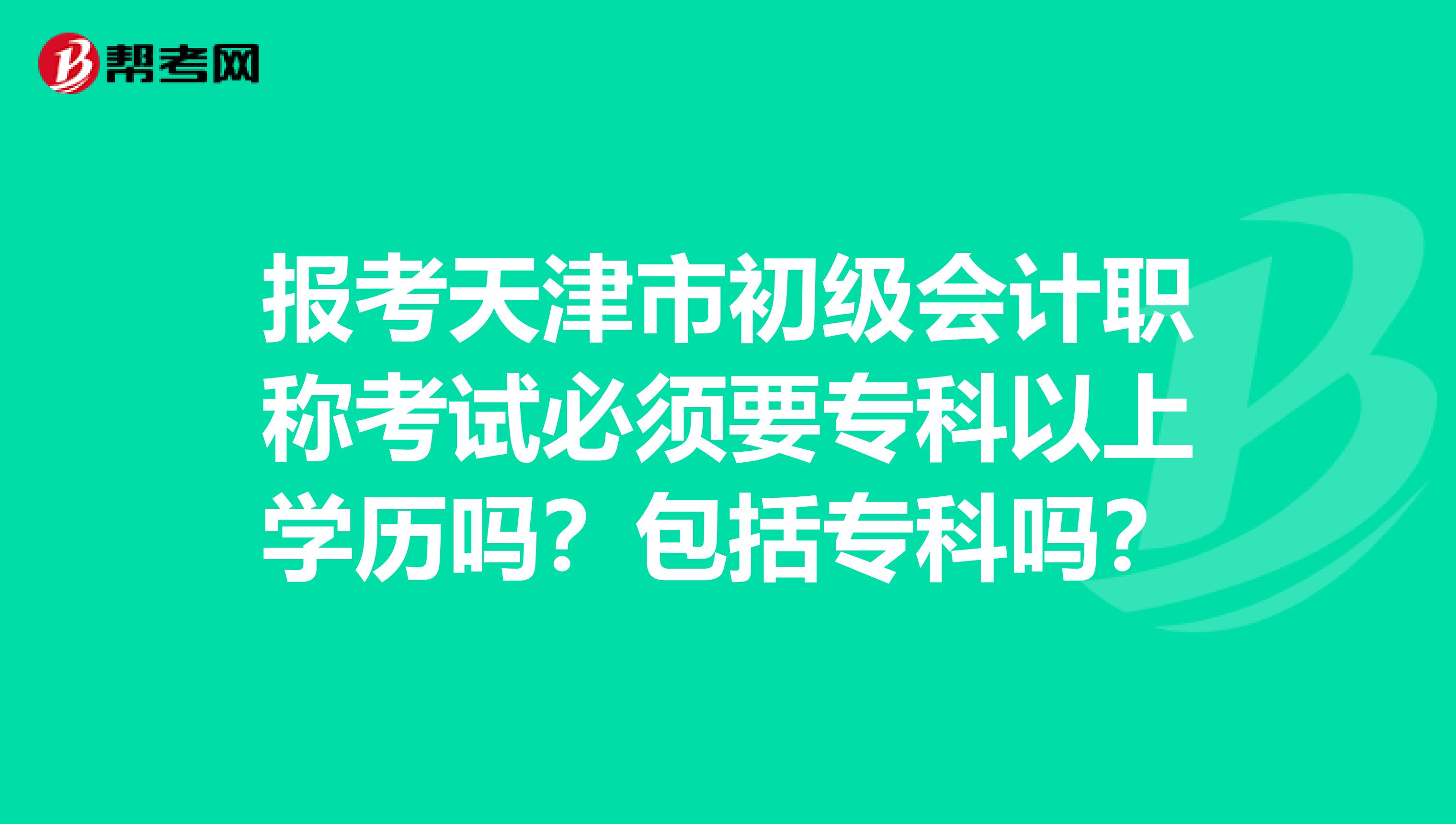 报考天津市初级会计职称考试必须要专科以上学历吗？包括专科吗？