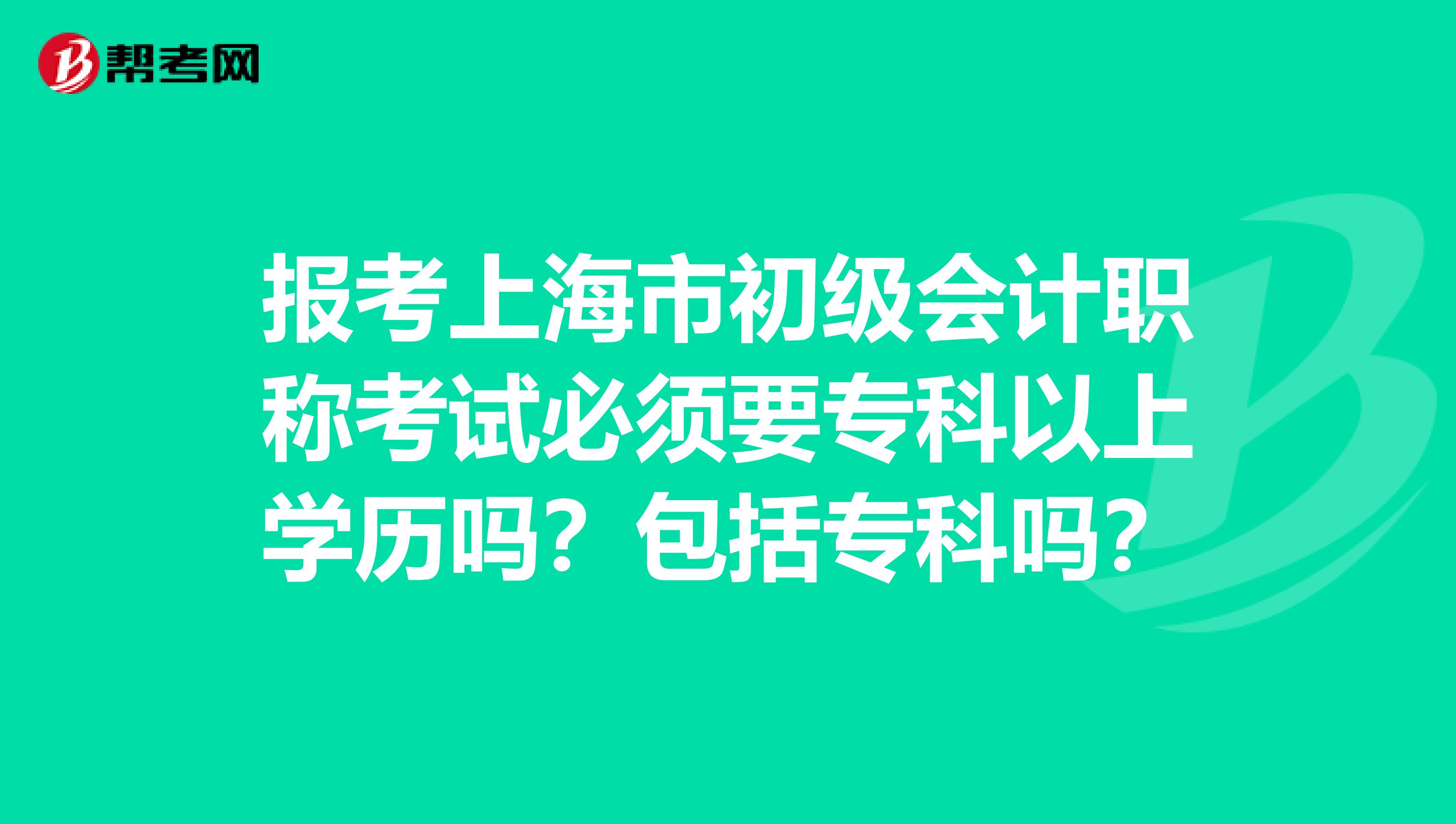 报考上海市初级会计职称考试必须要专科以上学历吗？包括专科吗？