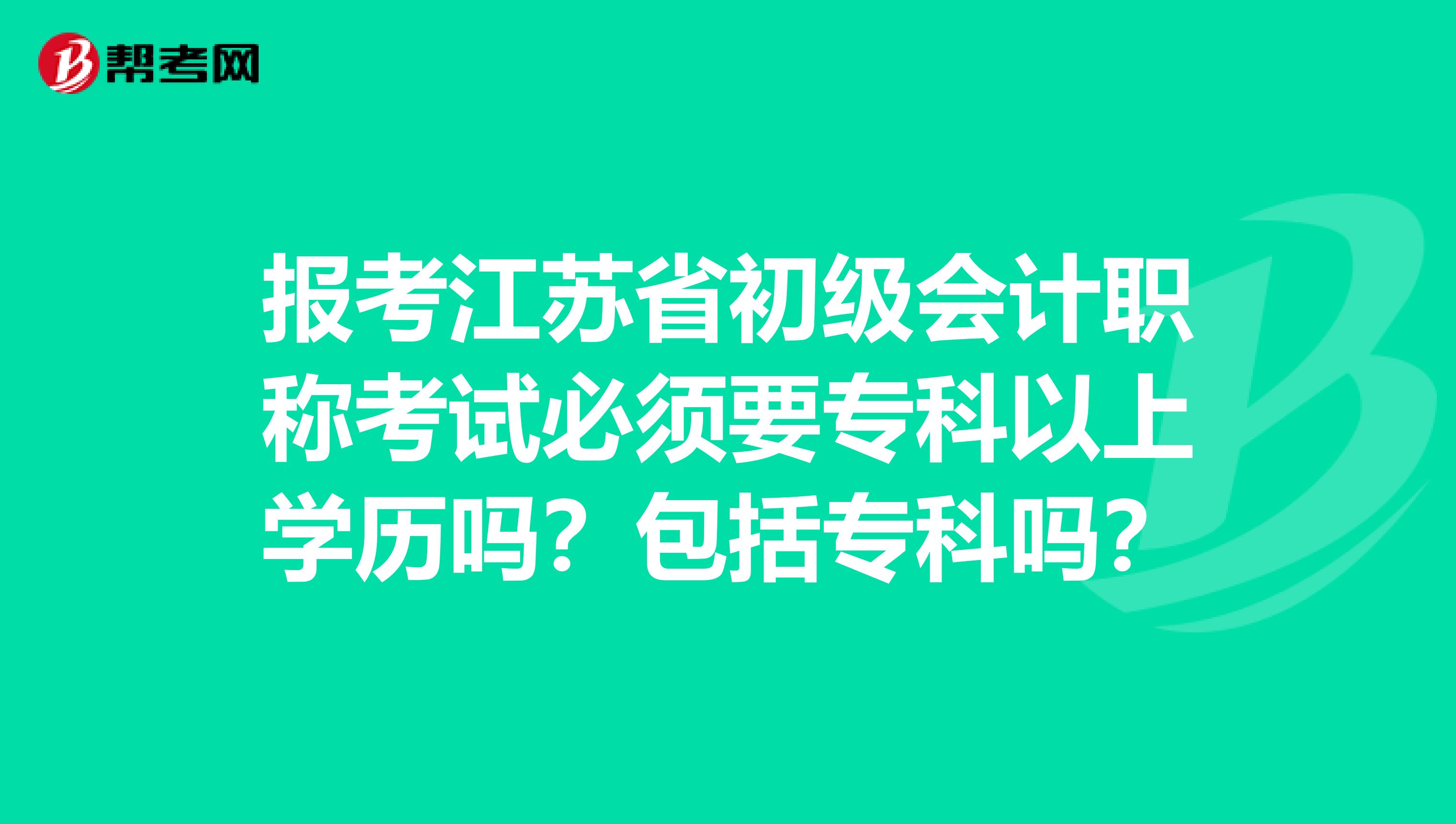 报考江苏省初级会计职称考试必须要专科以上学历吗？包括专科吗？