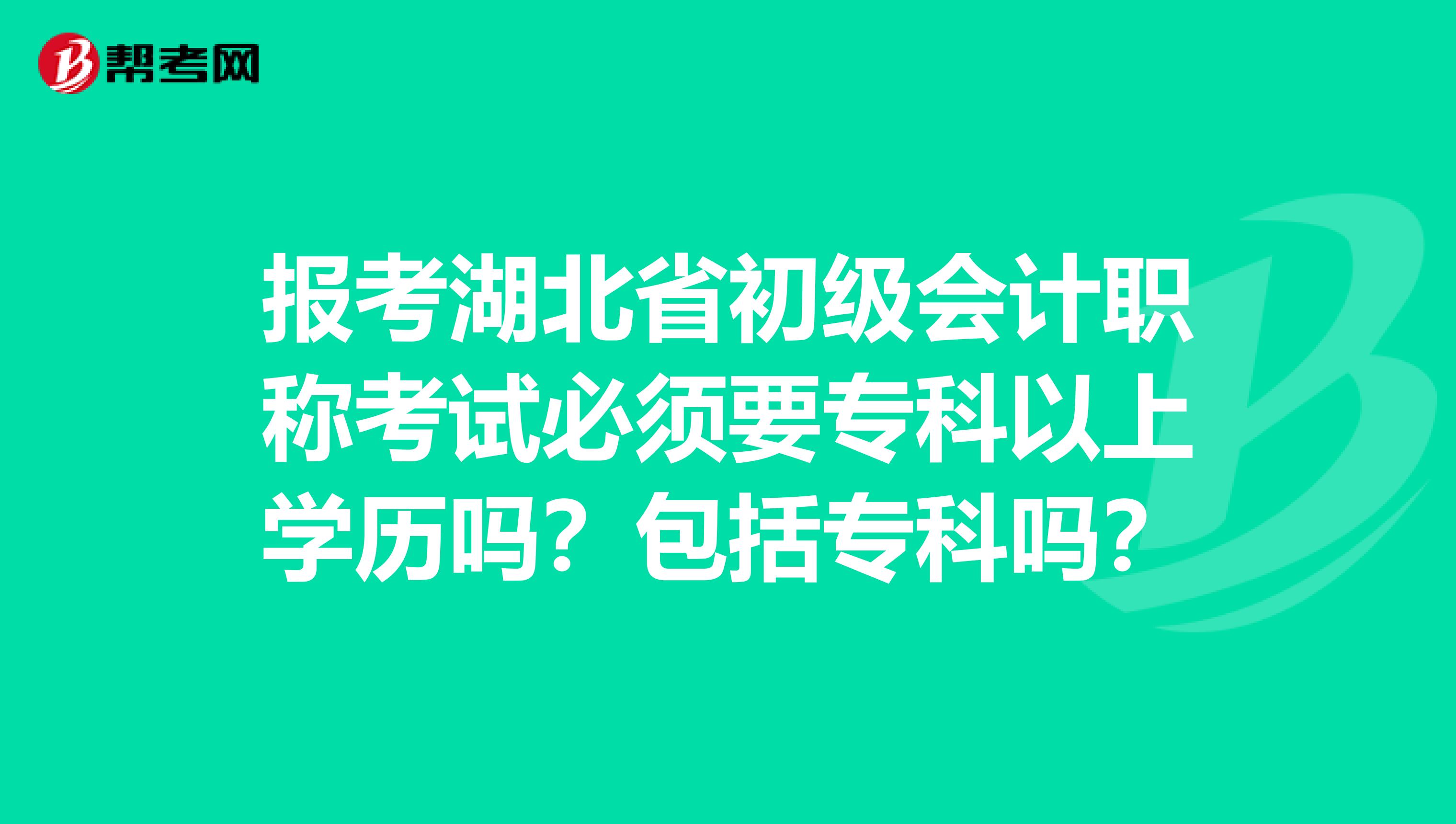 报考湖北省初级会计职称考试必须要专科以上学历吗？包括专科吗？