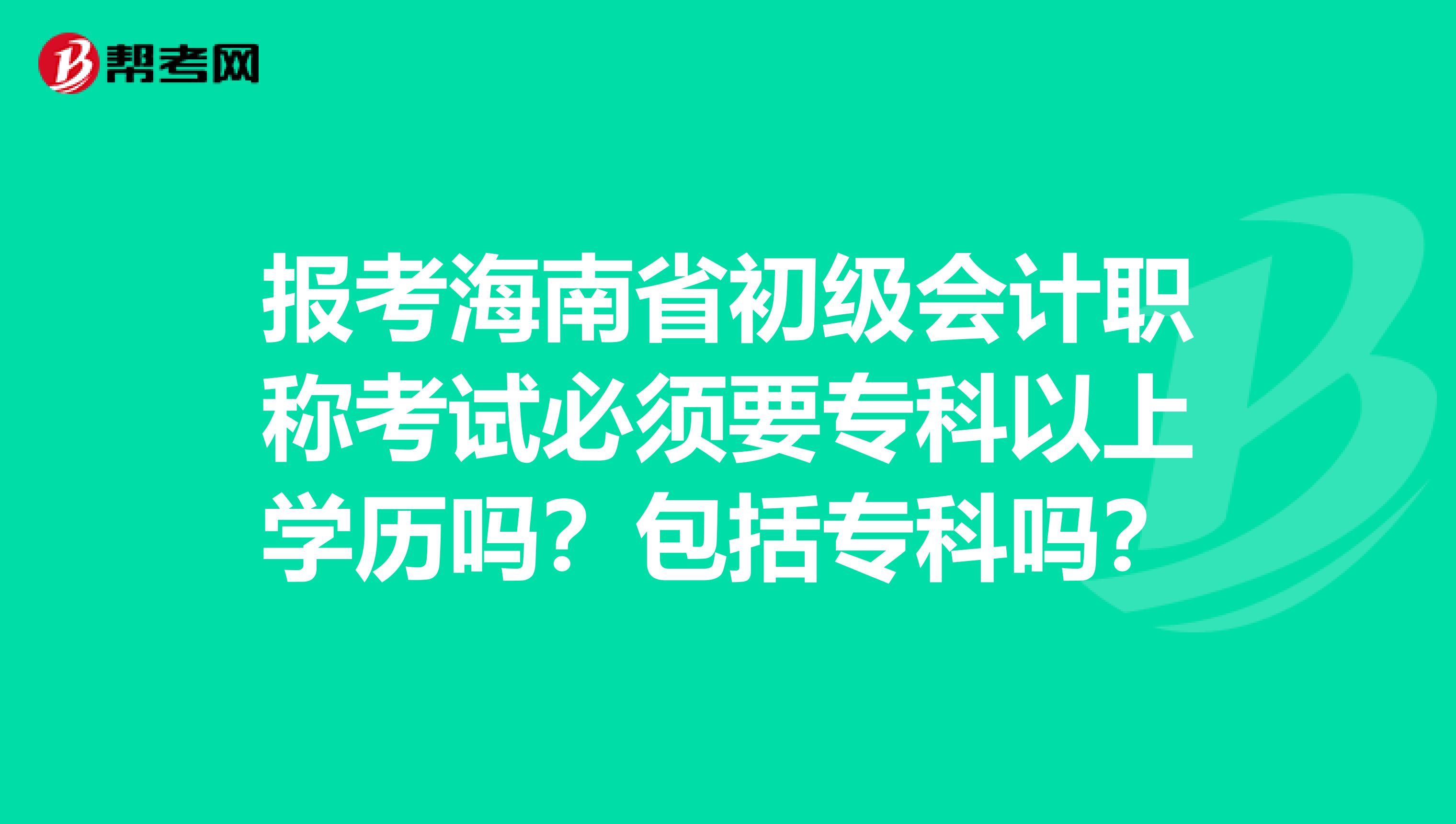 报考海南省初级会计职称考试必须要专科以上学历吗？包括专科吗？