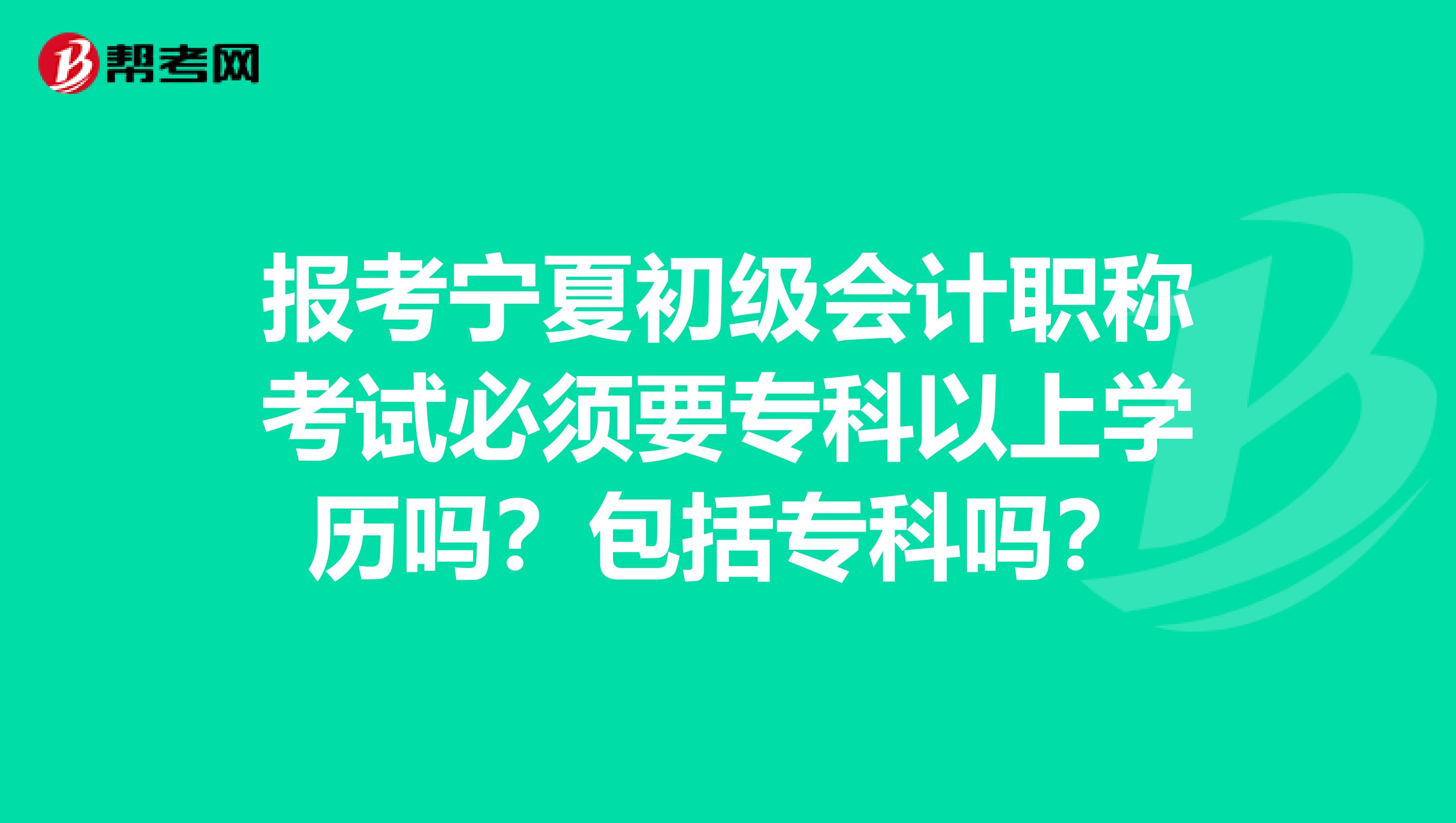 报考宁夏初级会计职称考试必须要专科以上学历吗？包括专科吗？