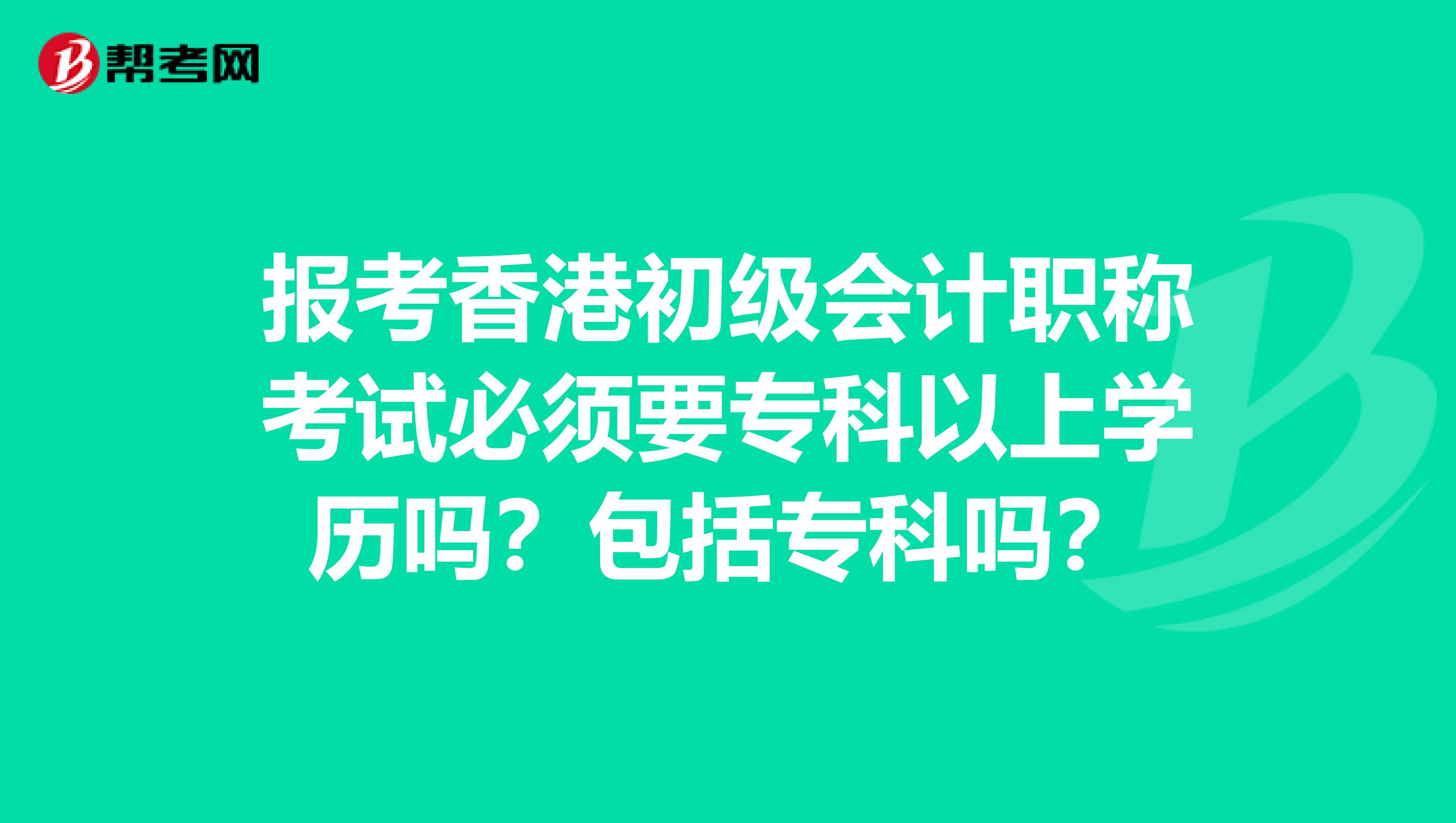 报考香港初级会计职称考试必须要专科以上学历吗？包括专科吗？