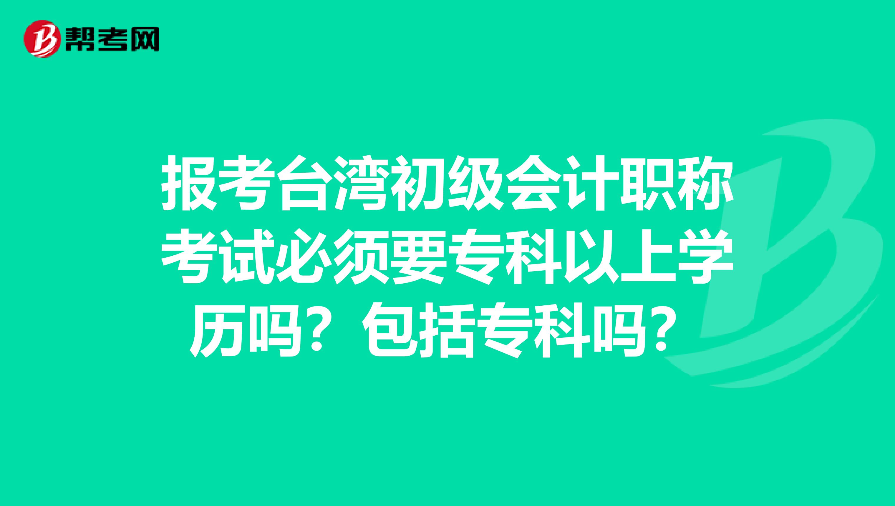 报考台湾初级会计职称考试必须要专科以上学历吗？包括专科吗？