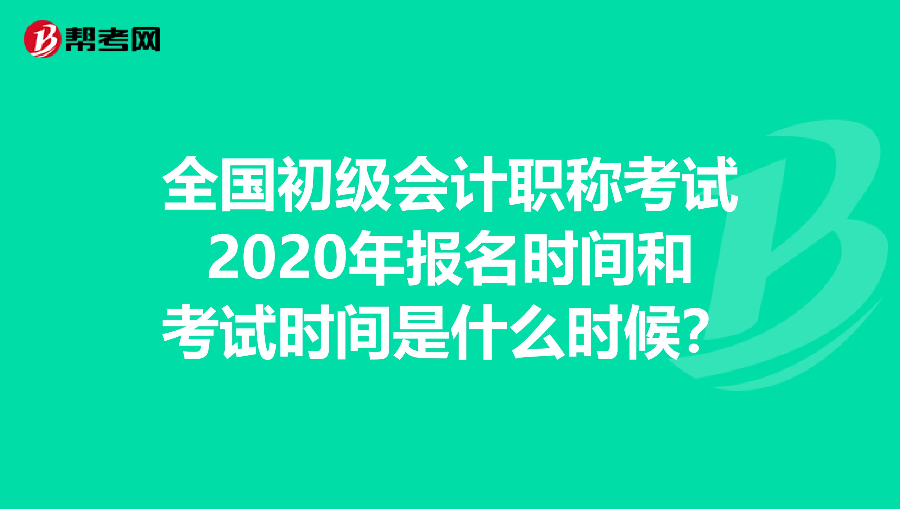 全国初级会计职称考试2020年报名时间和考试时间是什么时候？