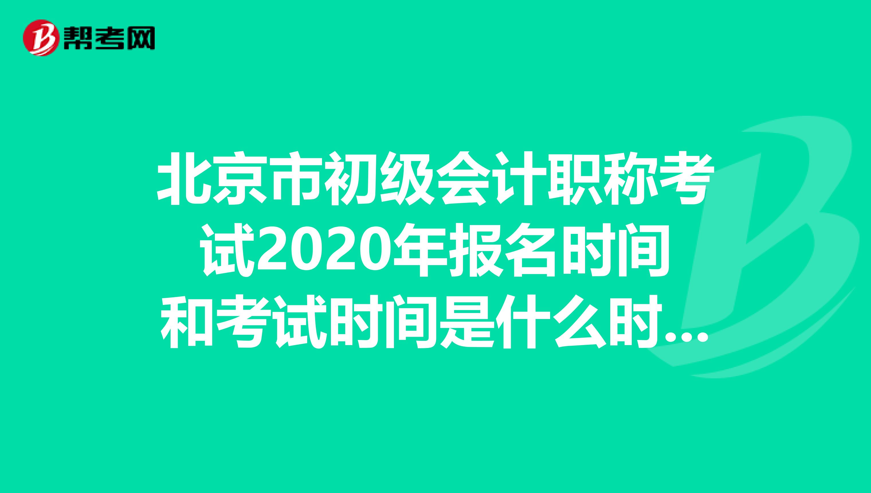 北京市初级会计职称考试2020年报名时间和考试时间是什么时候？