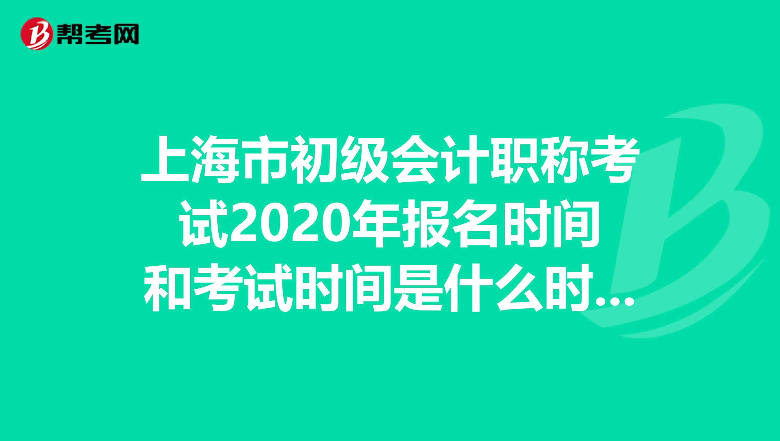 上海市初级会计职称考试2020年报名时间和考试时间是什么时候？