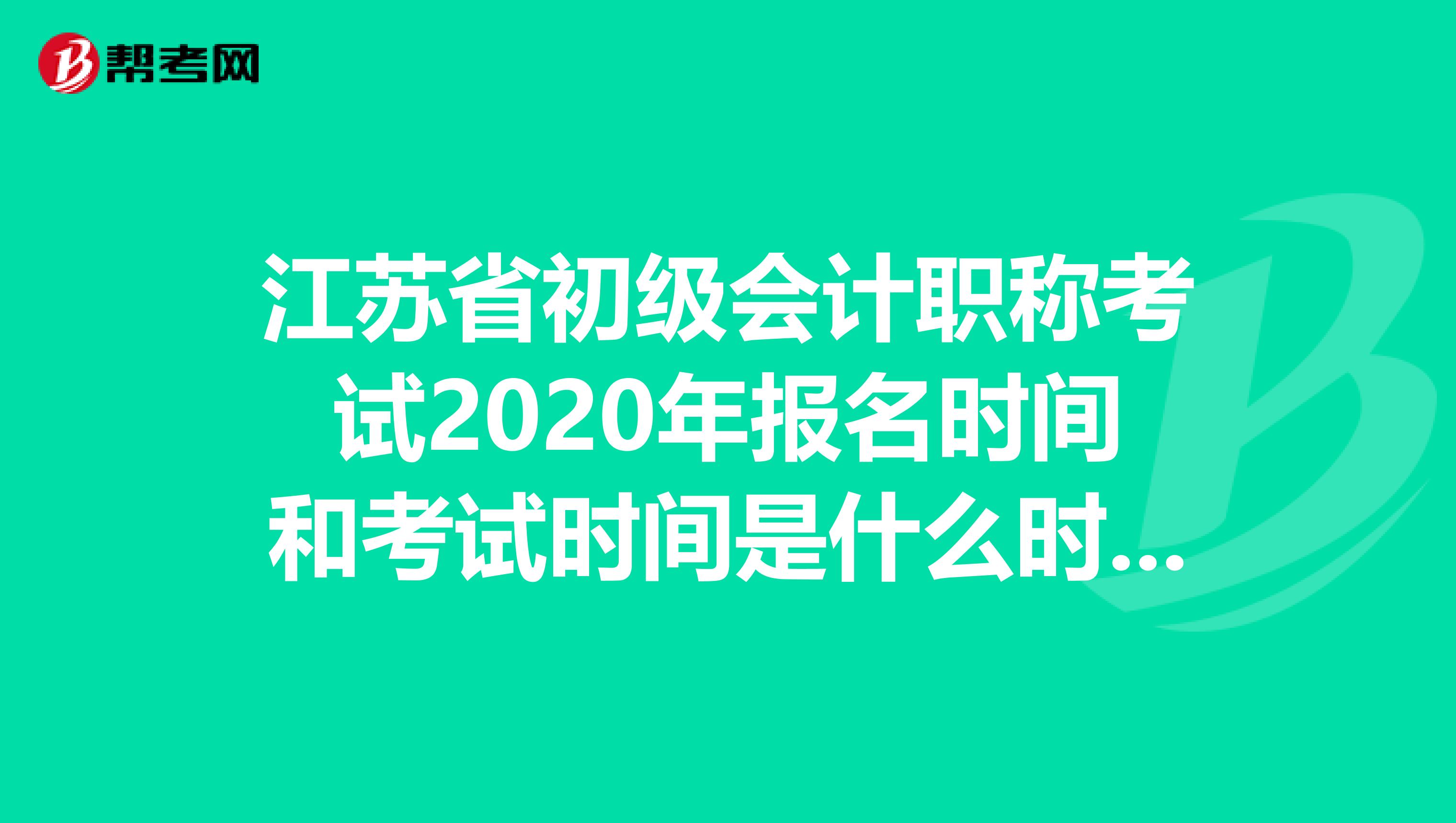 江苏省初级会计职称考试2020年报名时间和考试时间是什么时候？