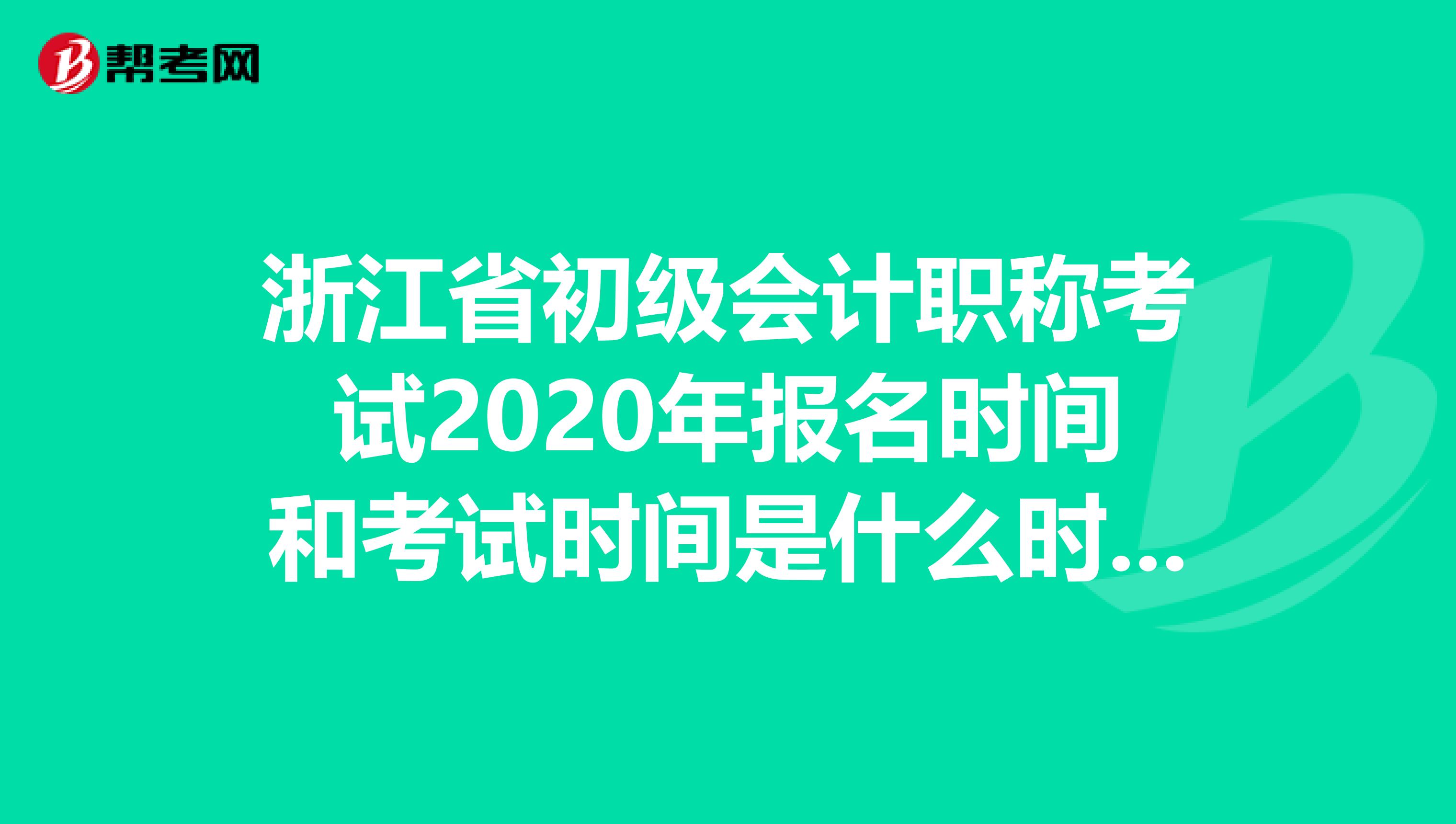 浙江省初级会计职称考试2020年报名时间和考试时间是什么时候？