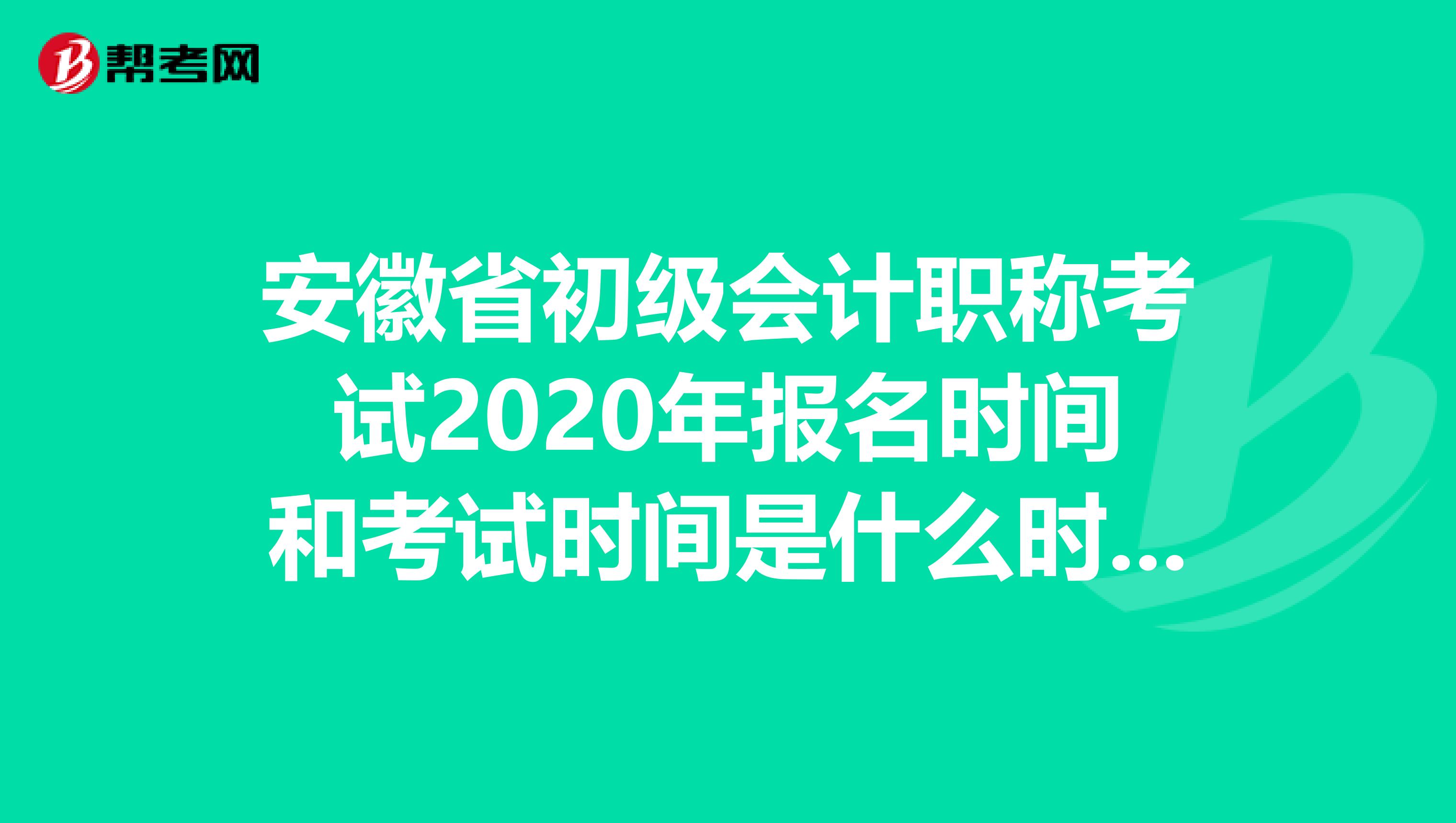 安徽省初级会计职称考试2020年报名时间和考试时间是什么时候？