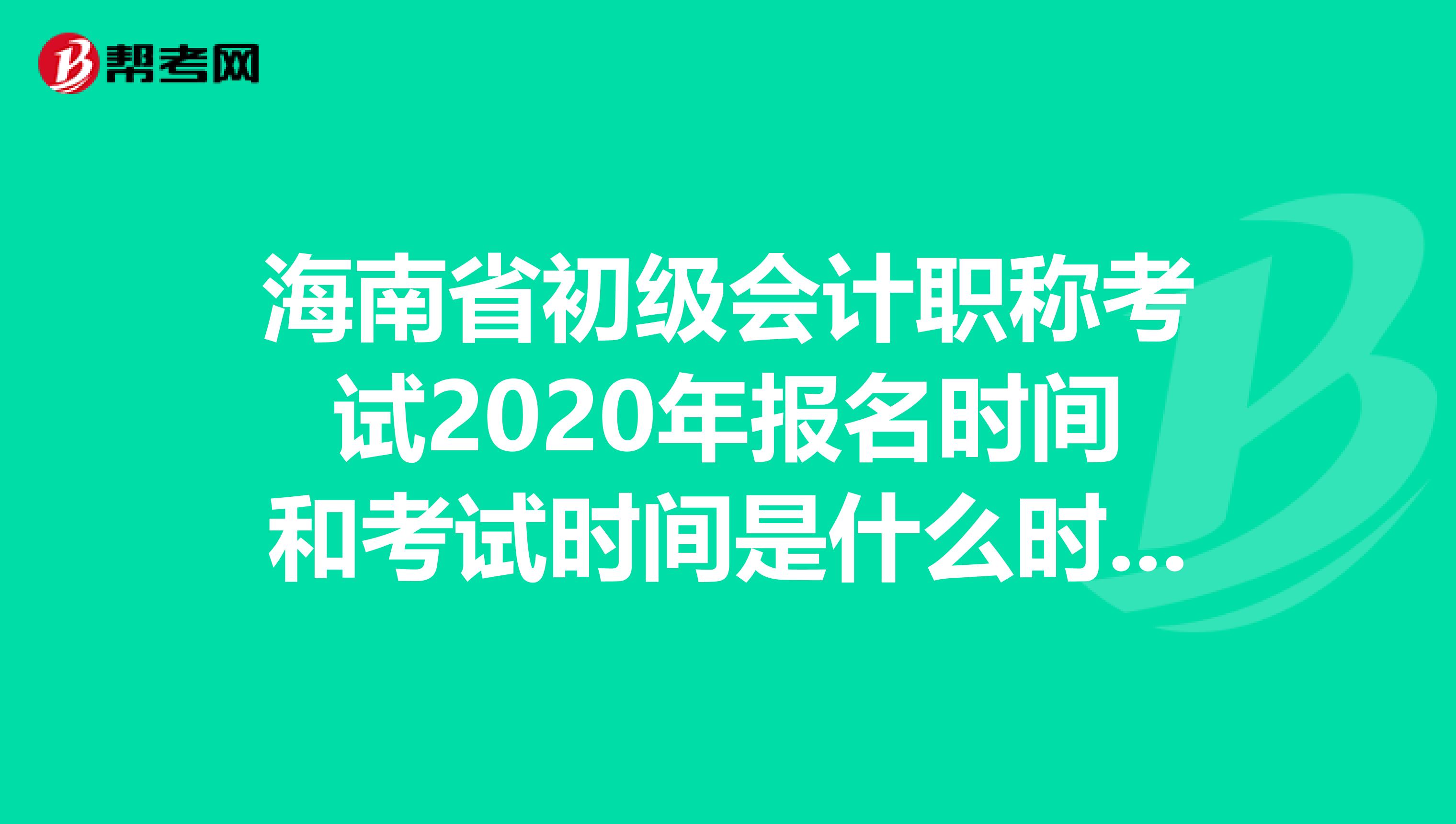 海南省初级会计职称考试2020年报名时间和考试时间是什么时候？