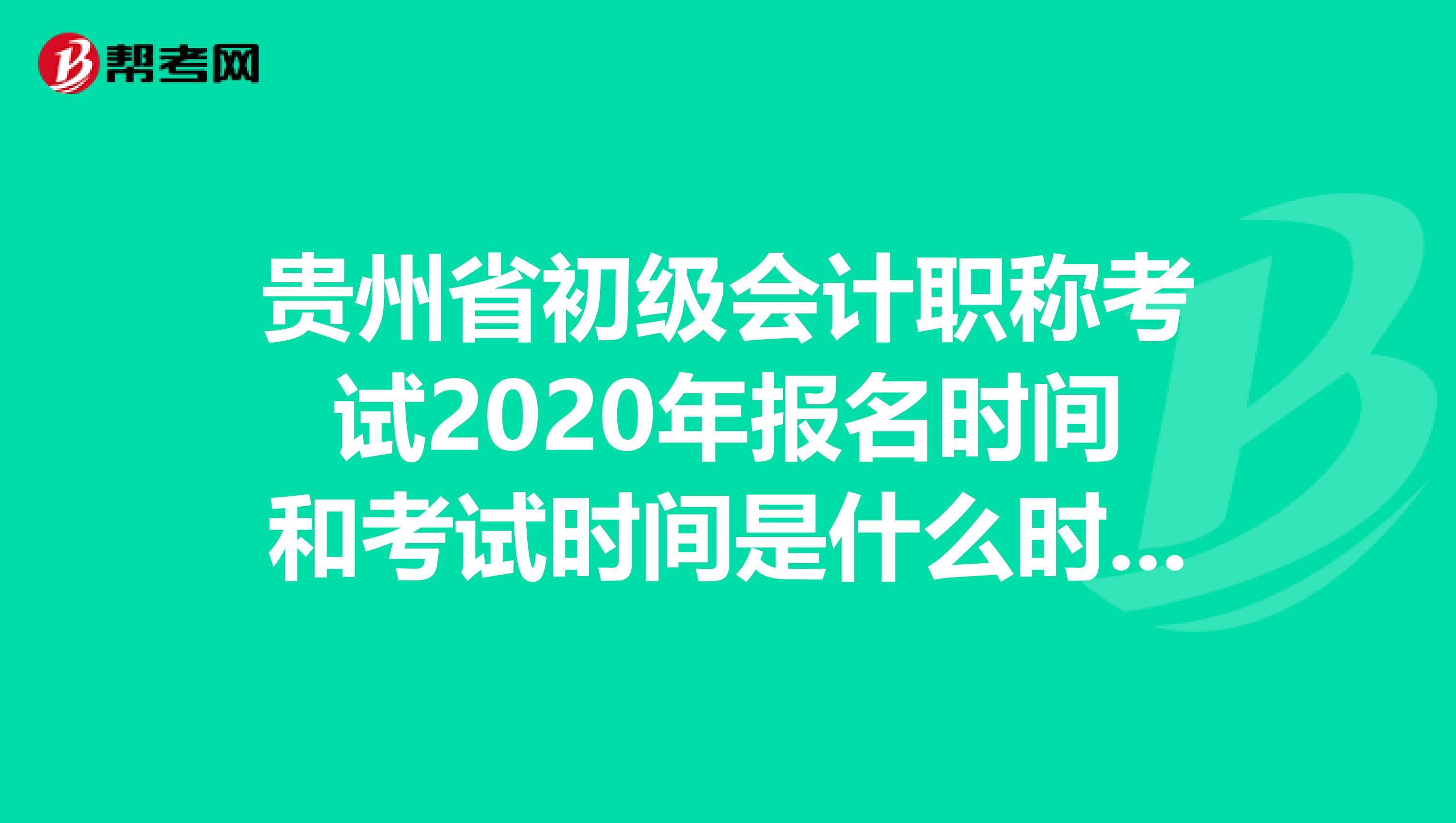 贵州省初级会计职称考试2020年报名时间和考试时间是什么时候？
