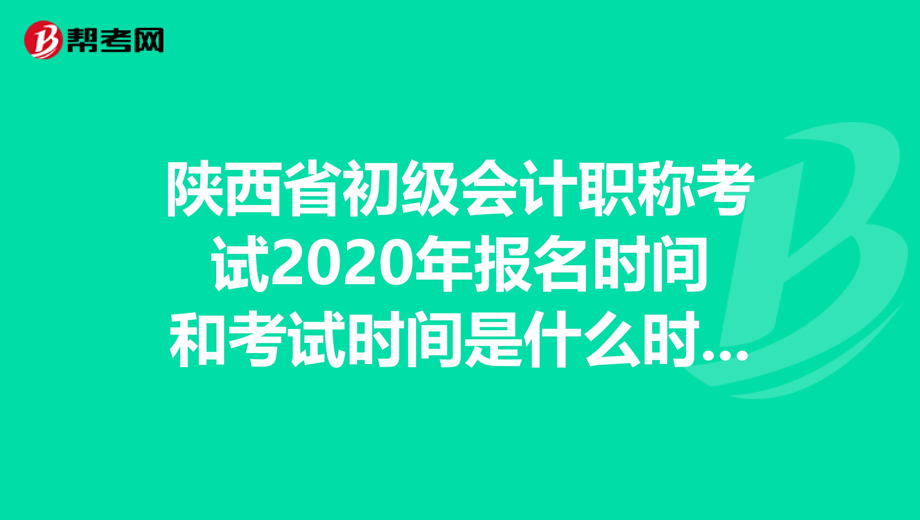 陕西省初级会计职称考试2020年报名时间和考试时间是什么时候？