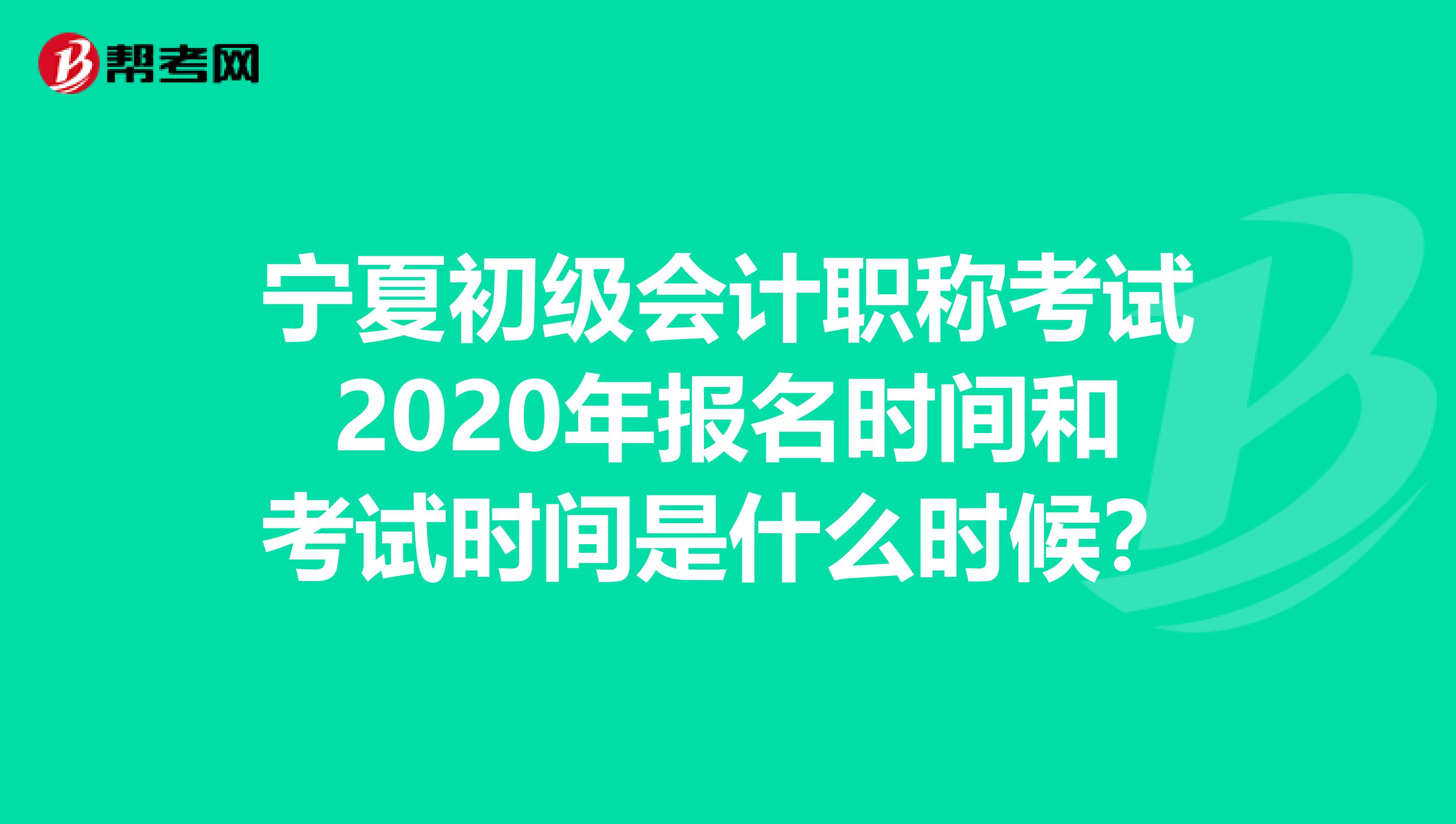 宁夏初级会计职称考试2020年报名时间和考试时间是什么时候？