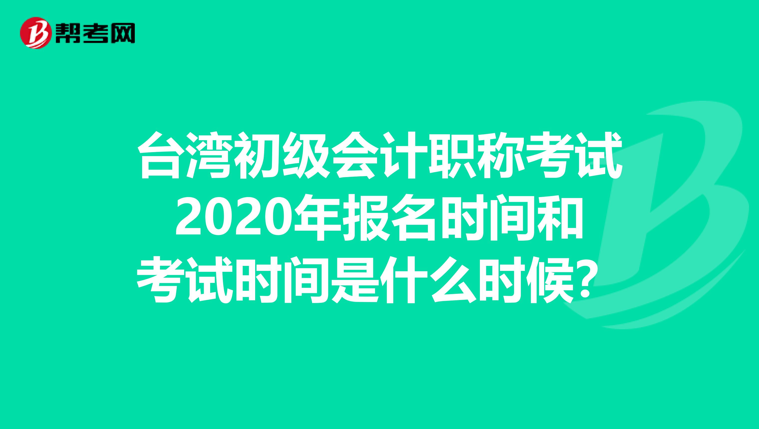 台湾初级会计职称考试2020年报名时间和考试时间是什么时候？