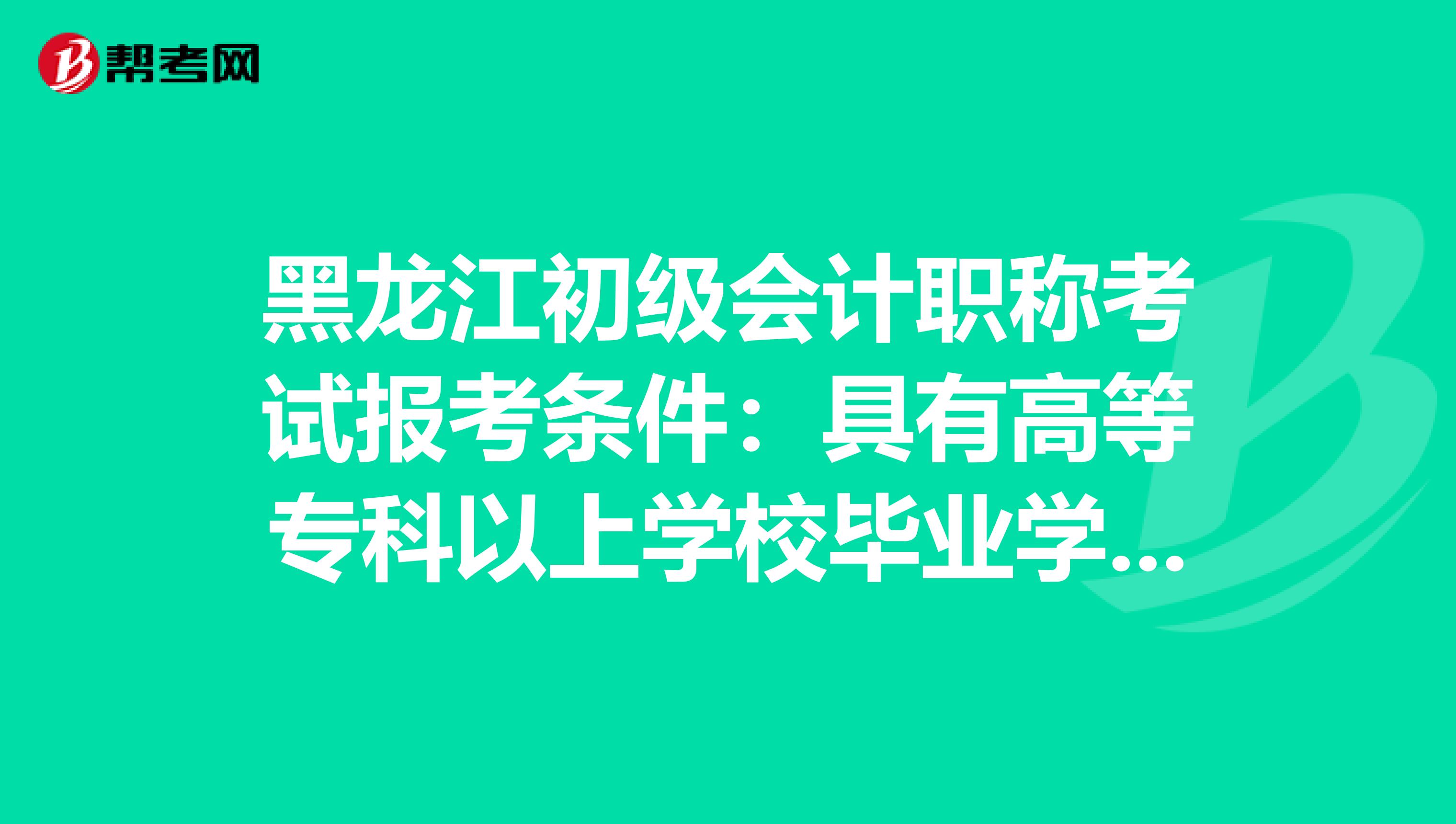 黑龙江初级会计职称考试报考条件：具有高等专科以上学校毕业学历是什么意思？