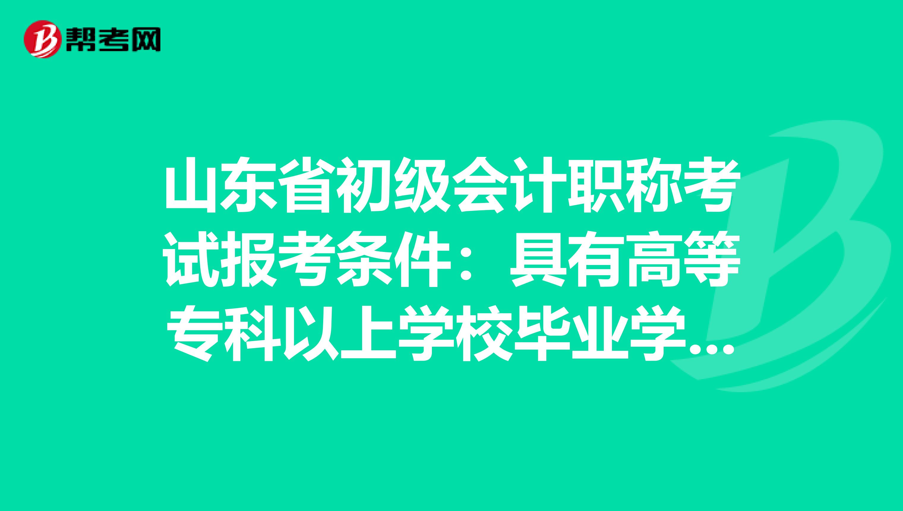 山东省初级会计职称考试报考条件：具有高等专科以上学校毕业学历是什么意思？