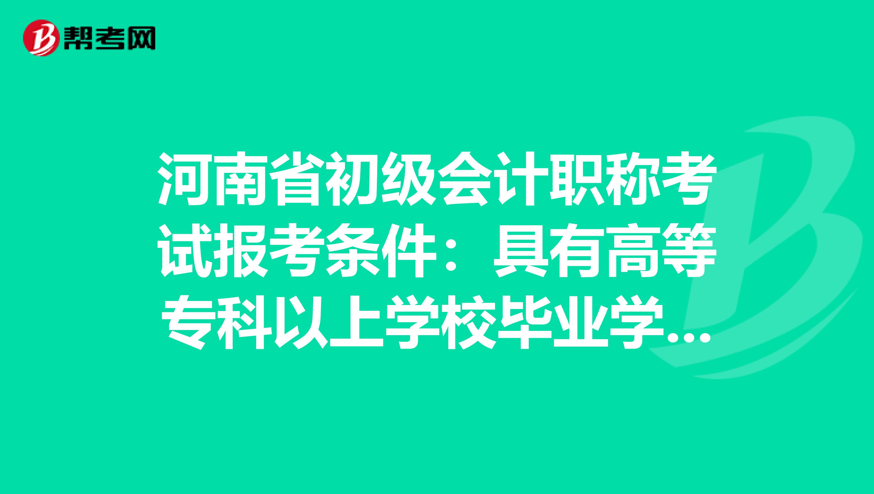 河南省初级会计职称考试报考条件：具有高等专科以上学校毕业学历是什么意思？