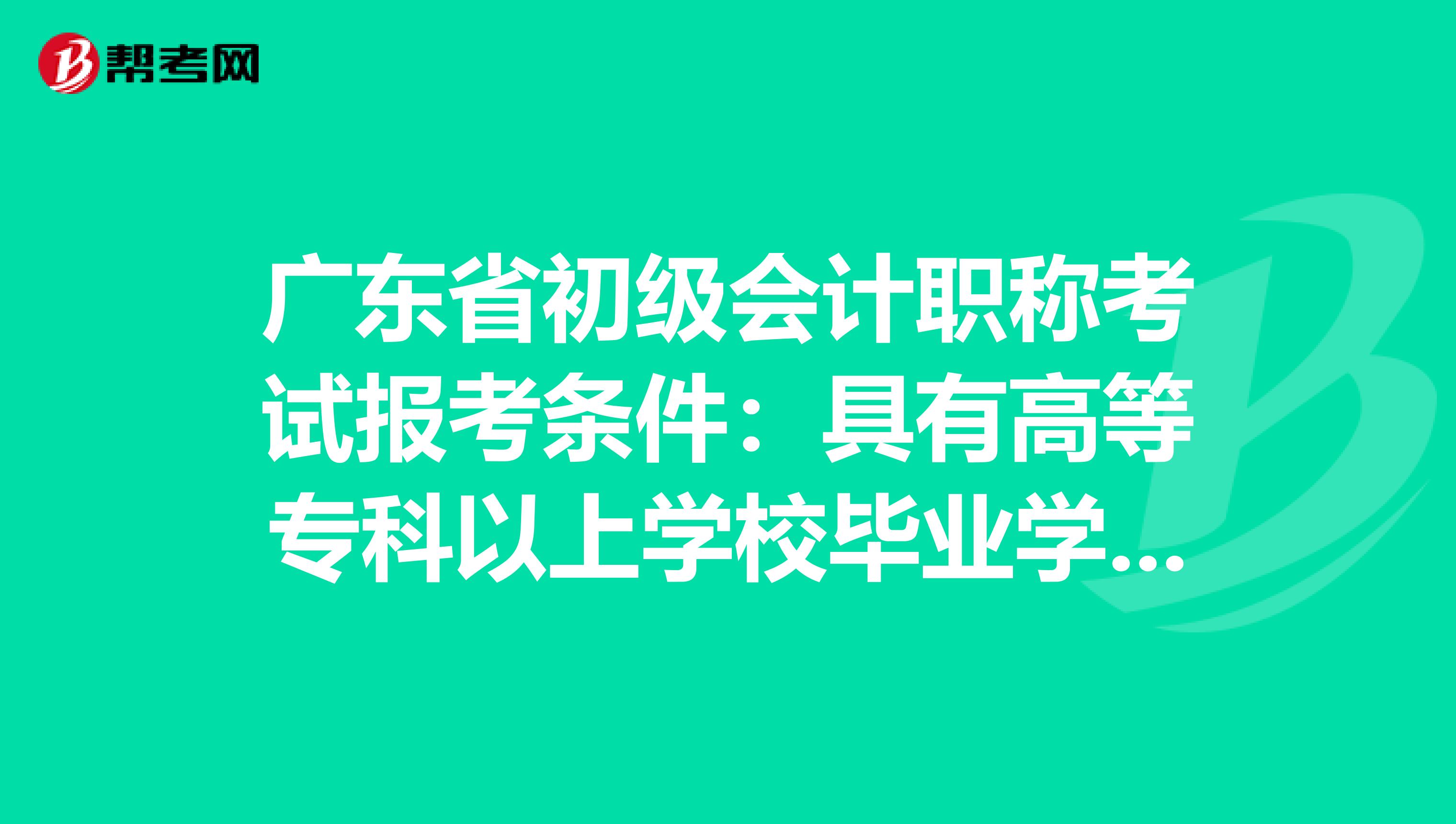 广东省初级会计职称考试报考条件：具有高等专科以上学校毕业学历是什么意思？