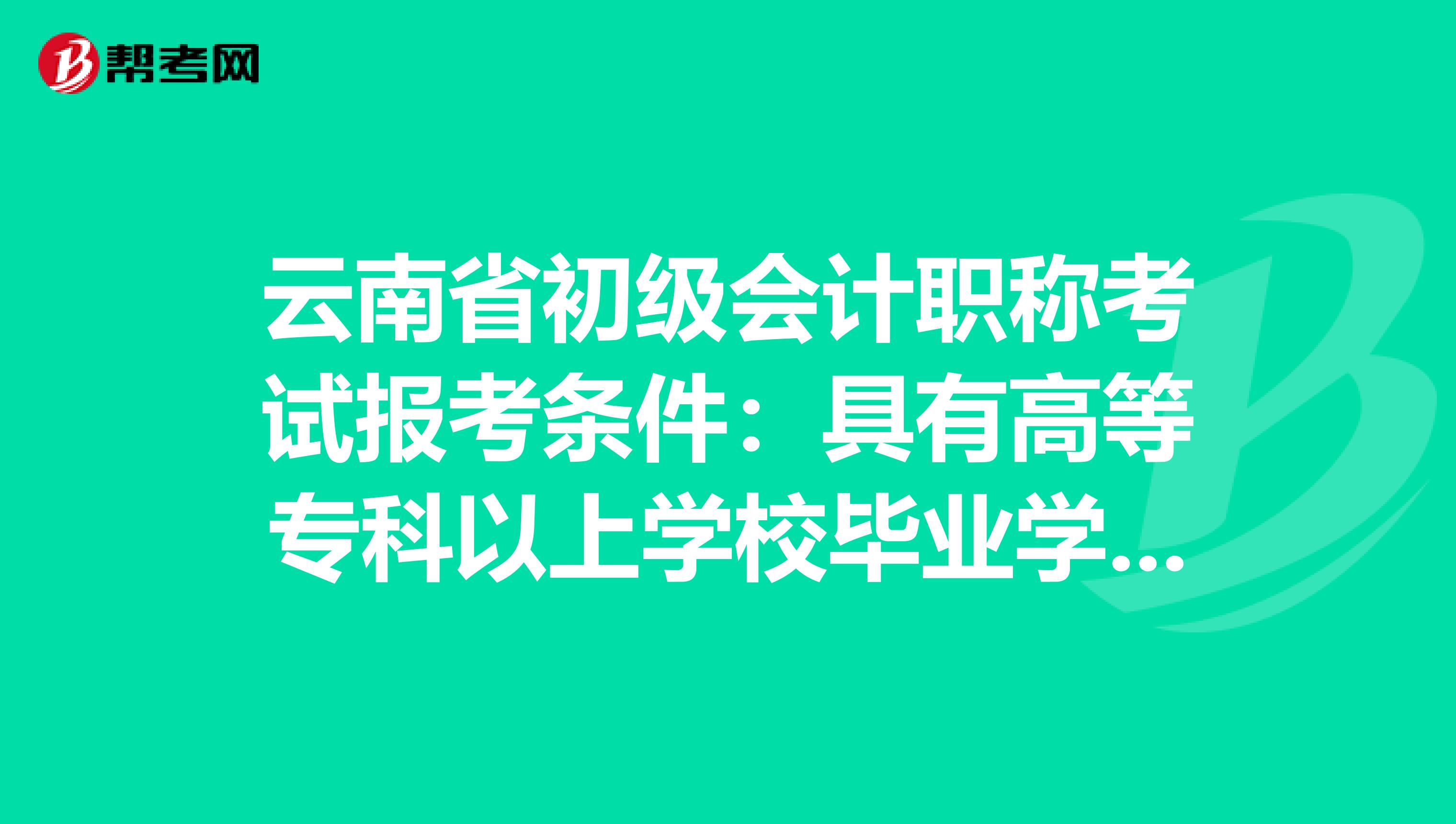 云南省初级会计职称考试报考条件：具有高等专科以上学校毕业学历是什么意思？