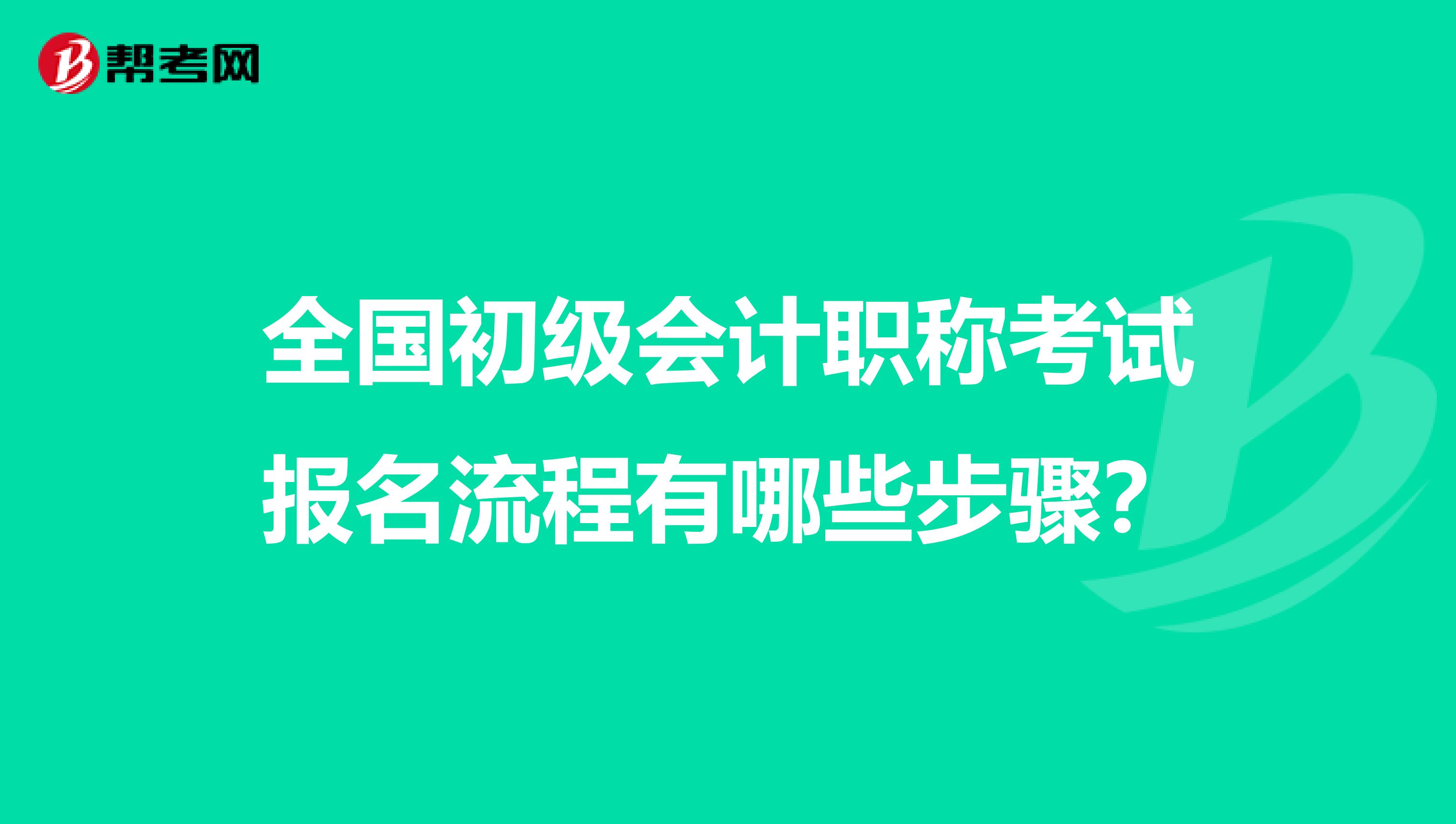 全国初级会计职称考试报名流程有哪些步骤？