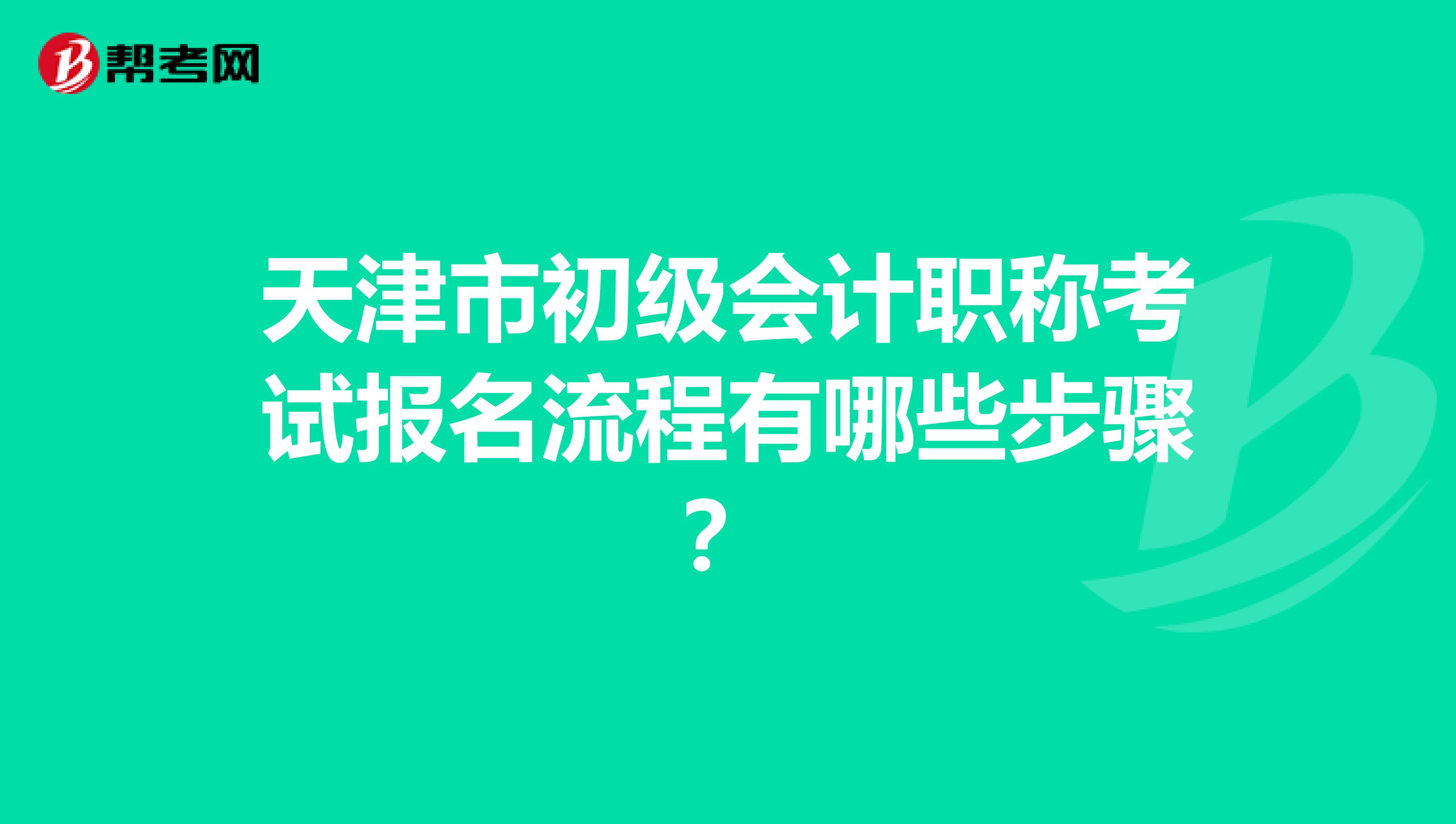 天津市初级会计职称考试报名流程有哪些步骤？