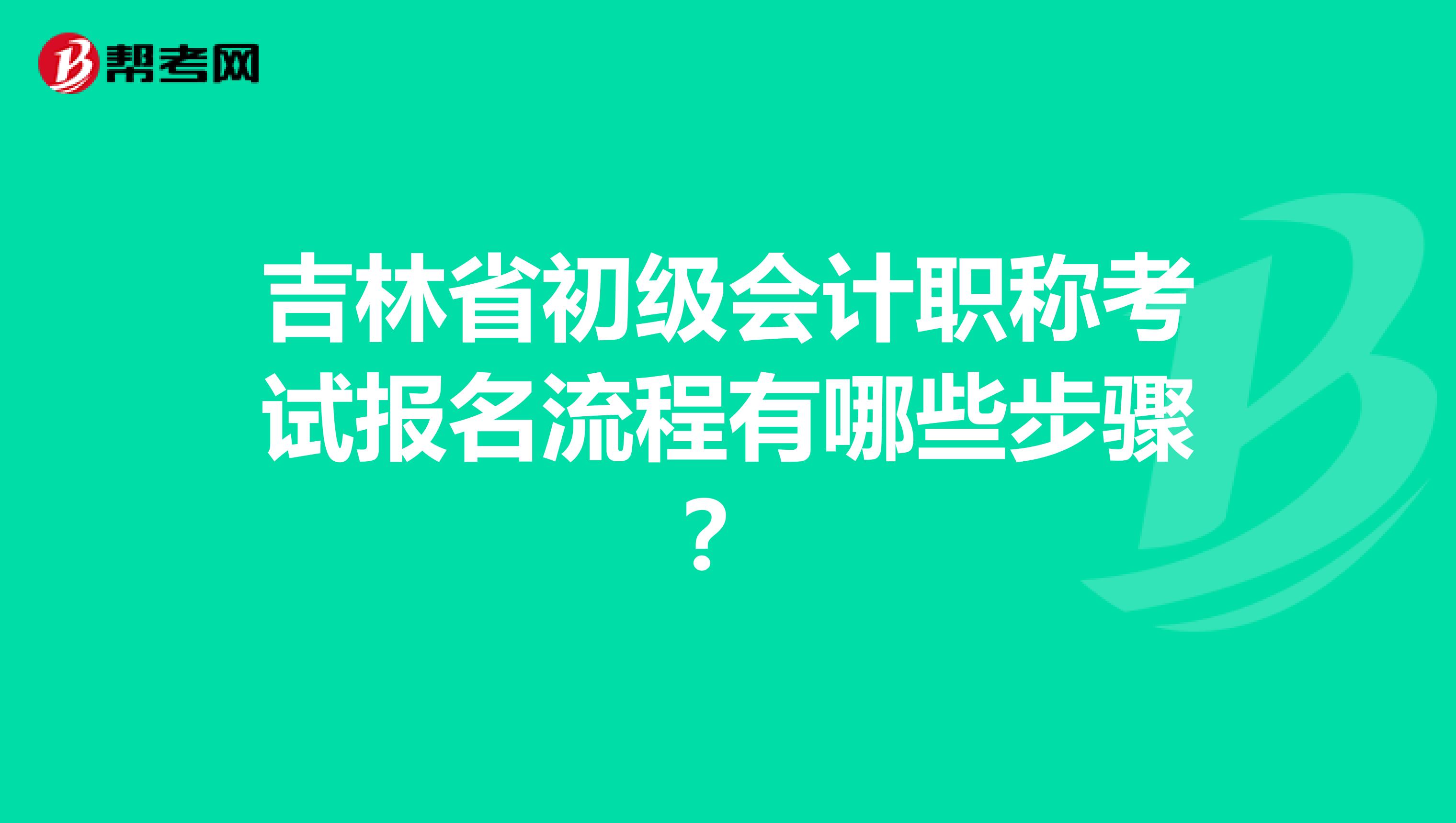 吉林省初级会计职称考试报名流程有哪些步骤？