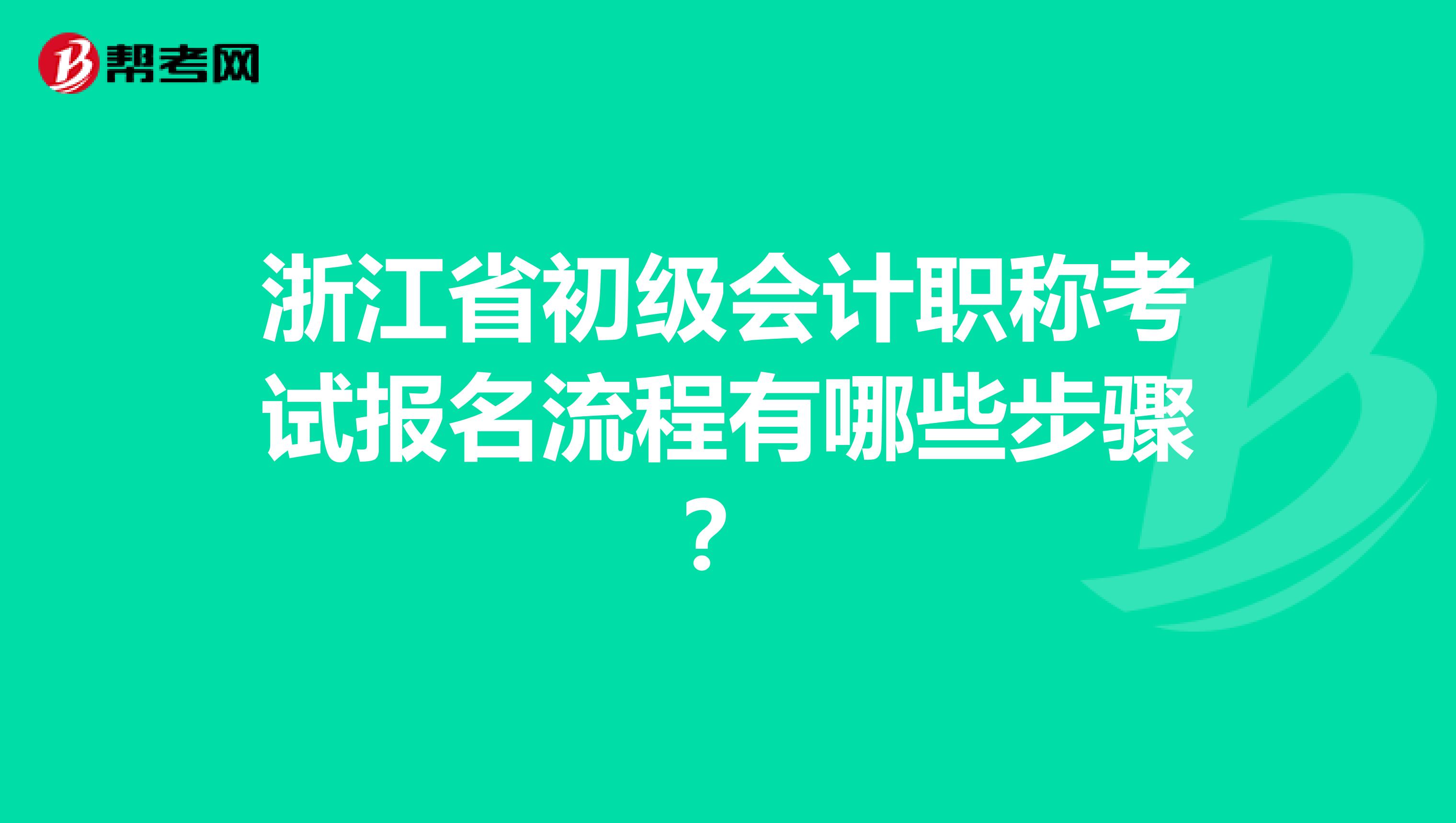 浙江省初级会计职称考试报名流程有哪些步骤？