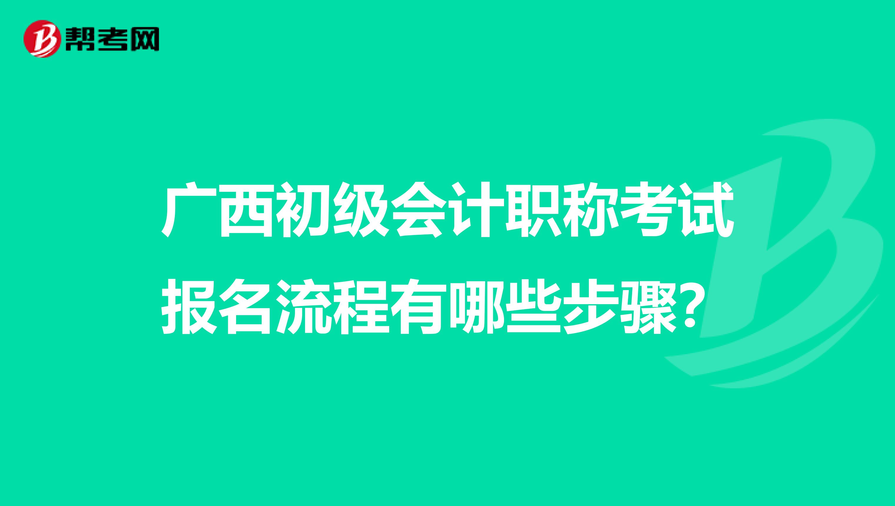 广西初级会计职称考试报名流程有哪些步骤？
