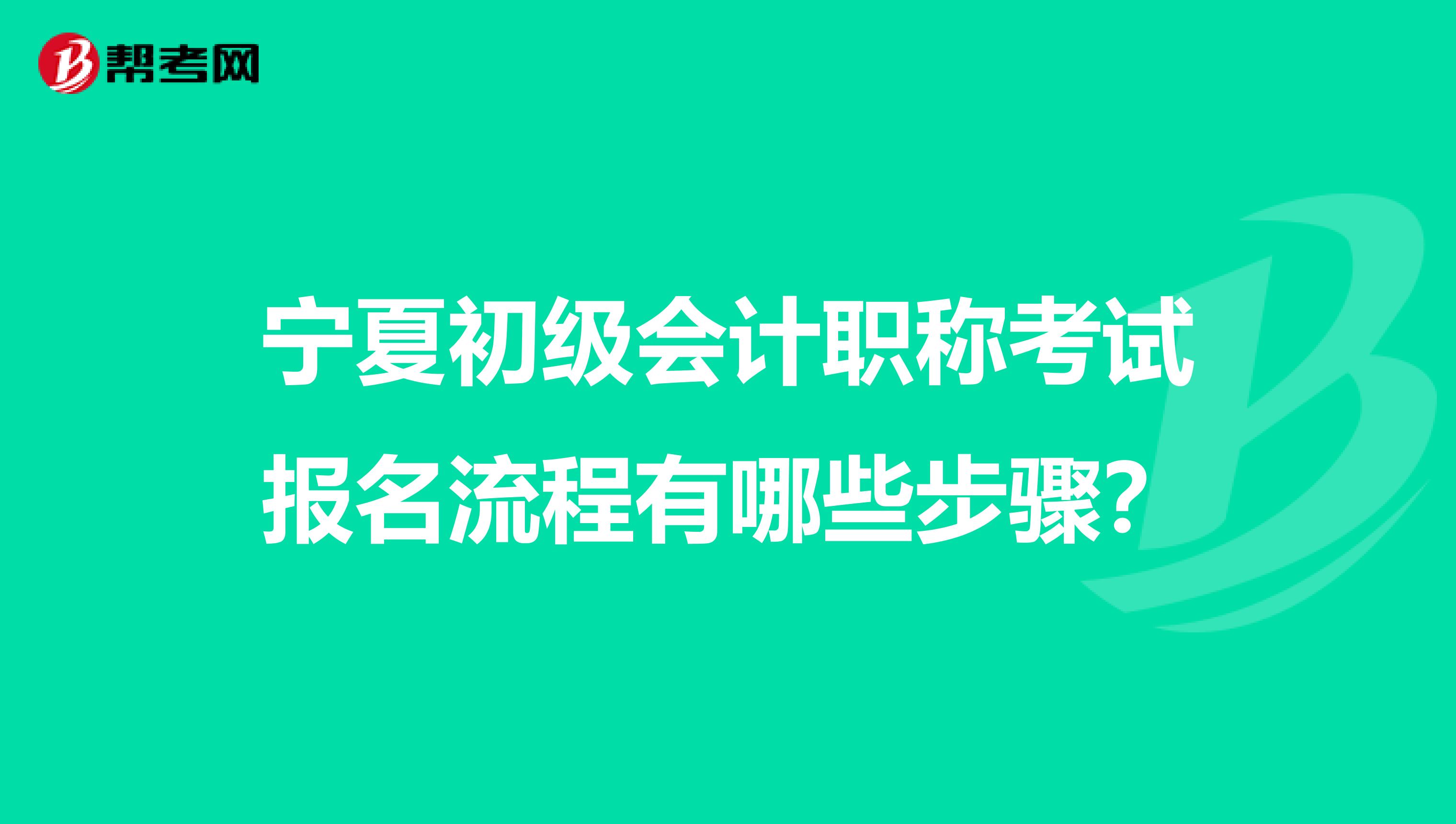 宁夏初级会计职称考试报名流程有哪些步骤？