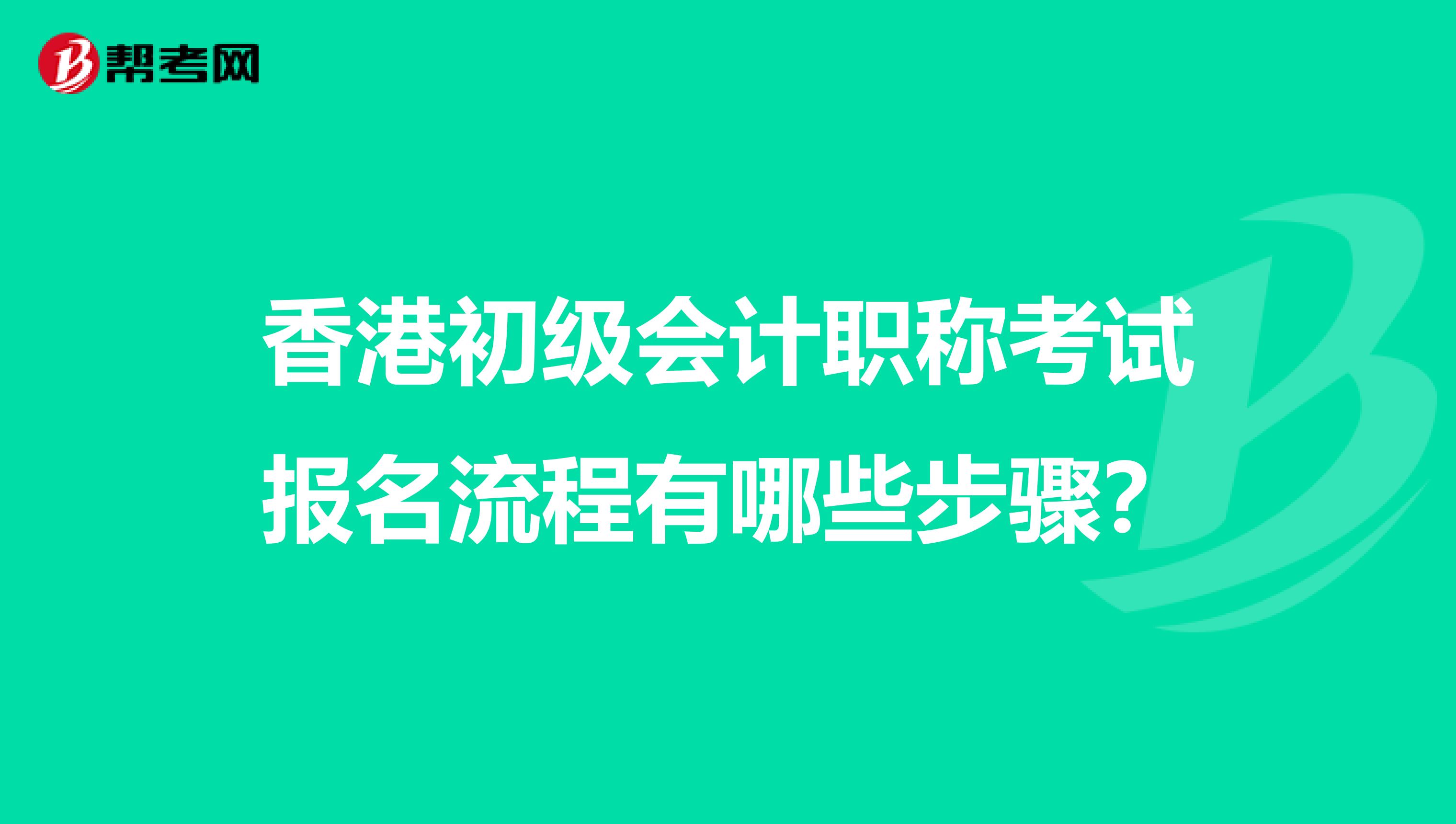 香港初级会计职称考试报名流程有哪些步骤？