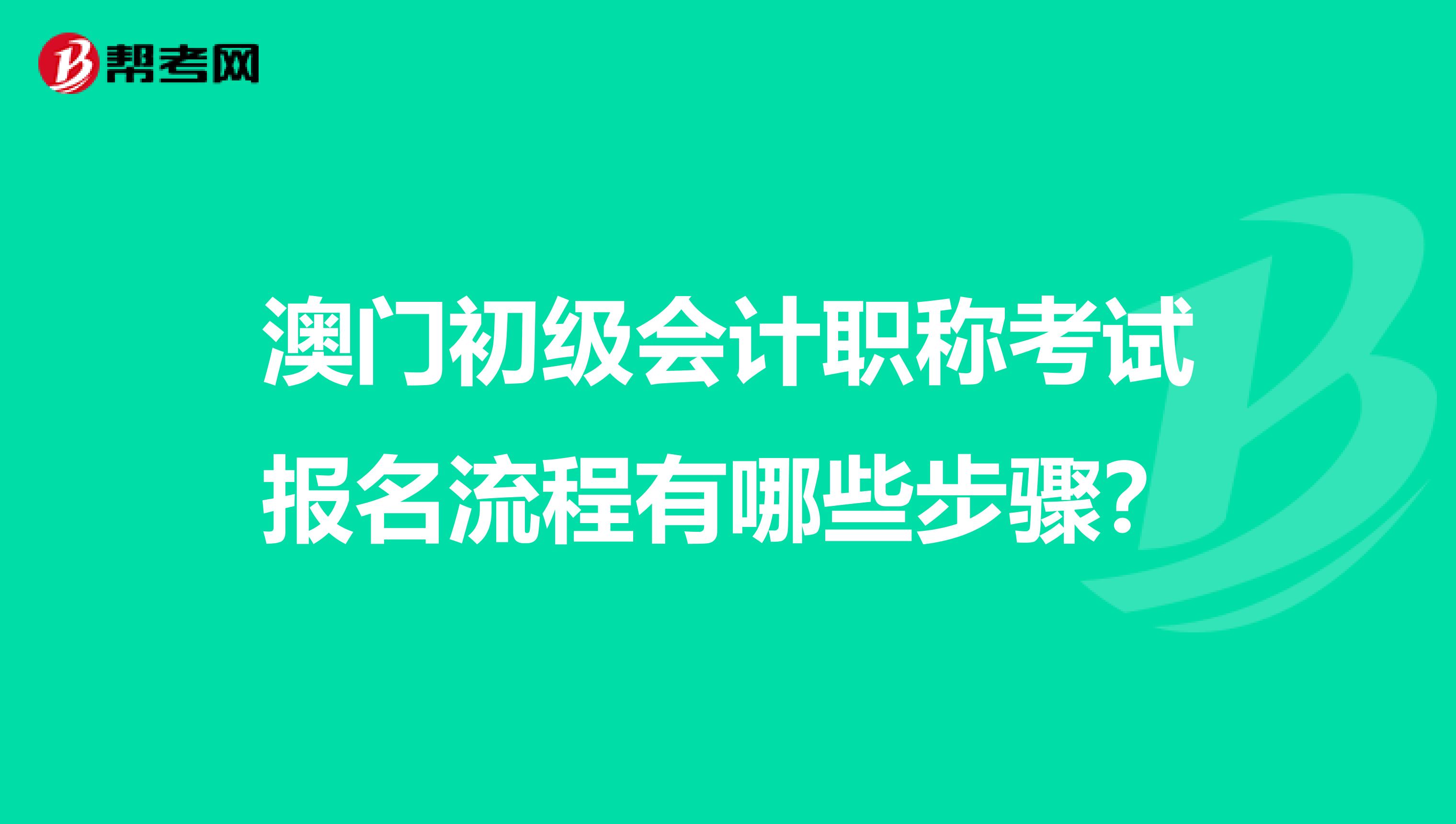 澳门初级会计职称考试报名流程有哪些步骤？