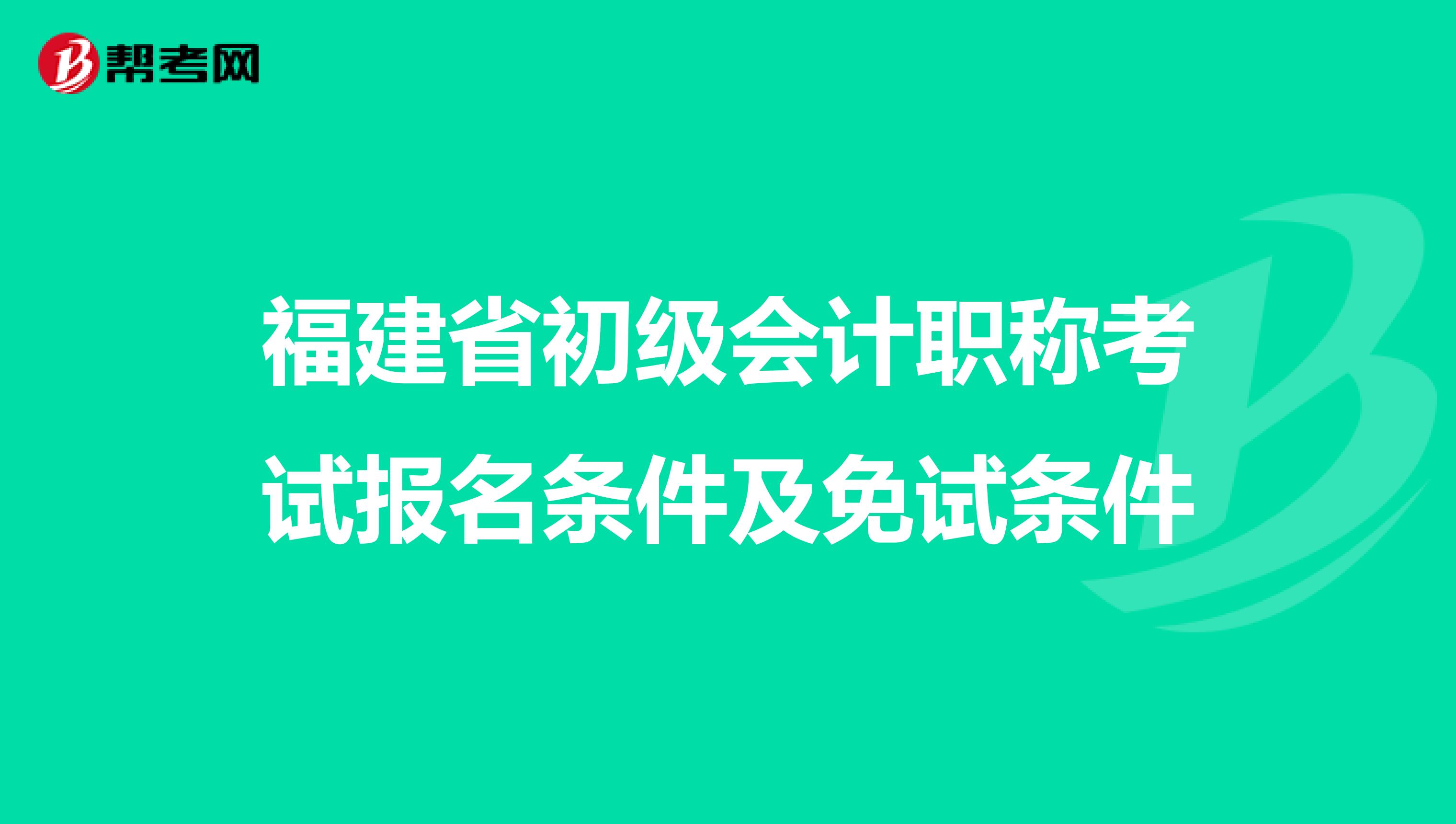 福建省初级会计职称考试报名条件及免试条件