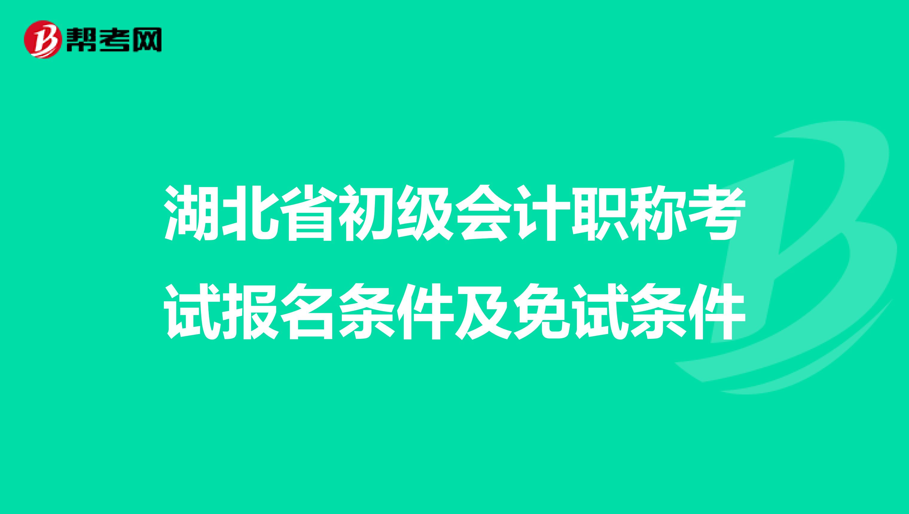 湖北省初级会计职称考试报名条件及免试条件