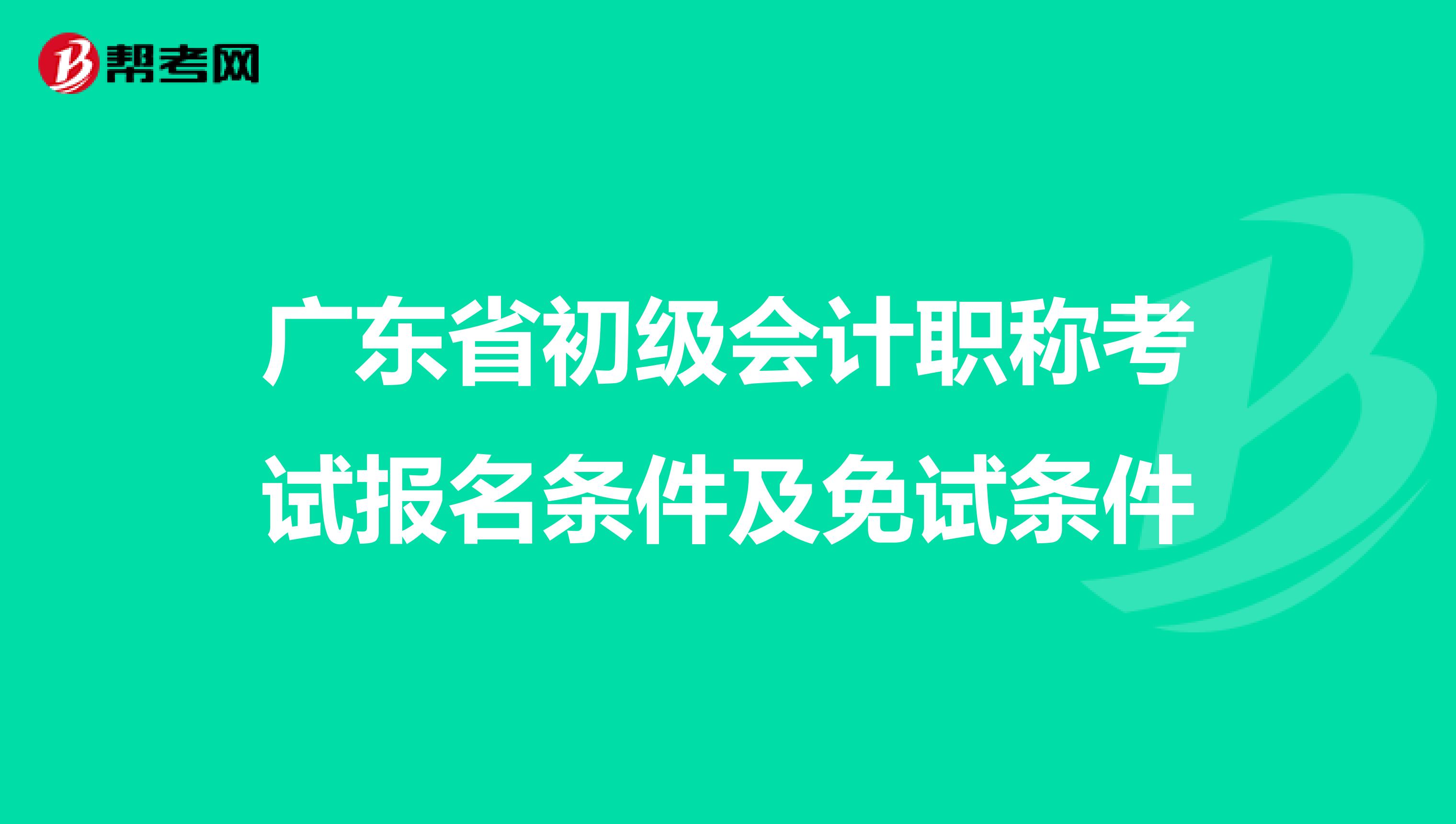 廣東省初級會計職稱考試報名條件及免試條件