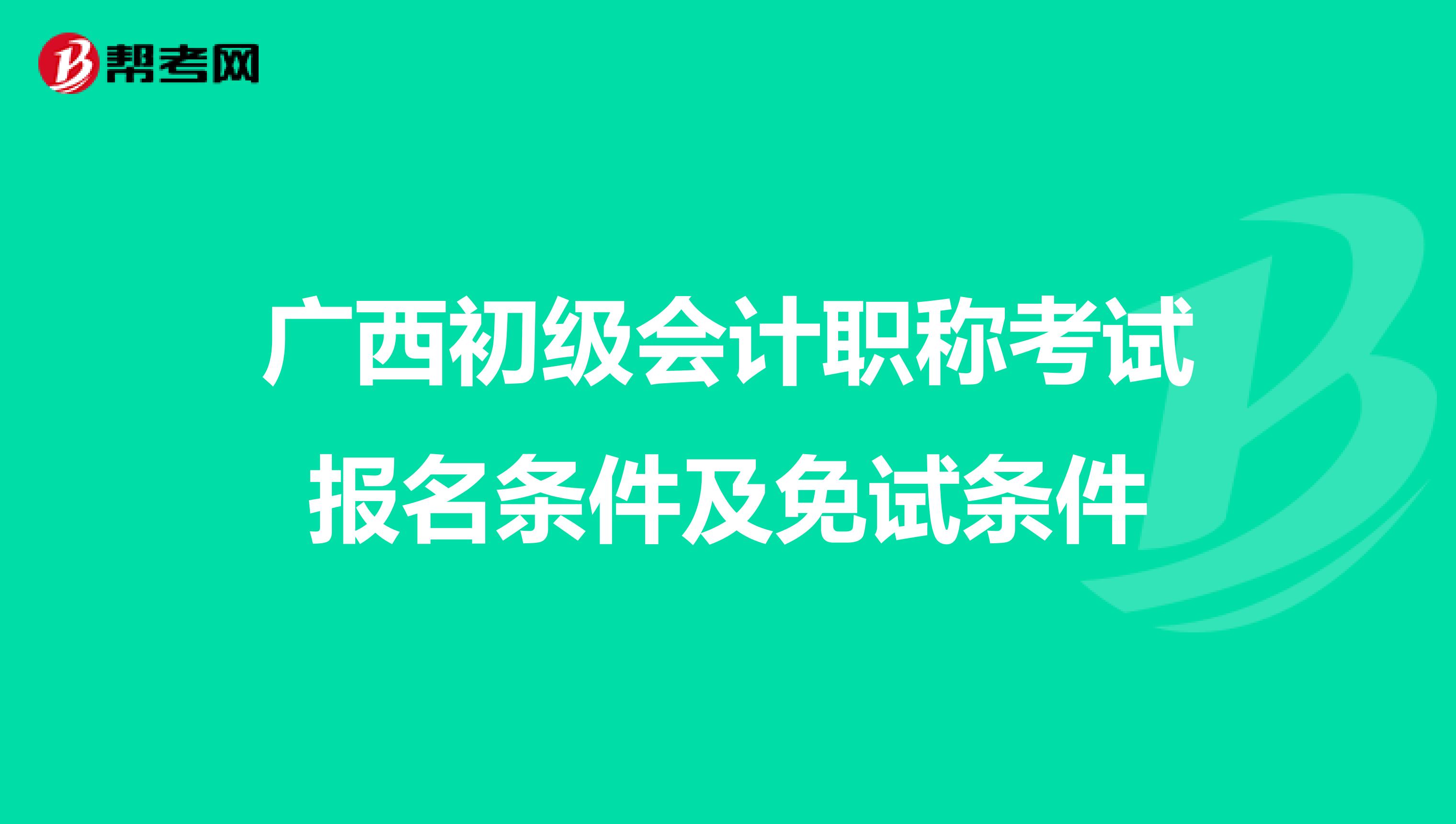 广西初级会计职称考试报名条件及免试条件