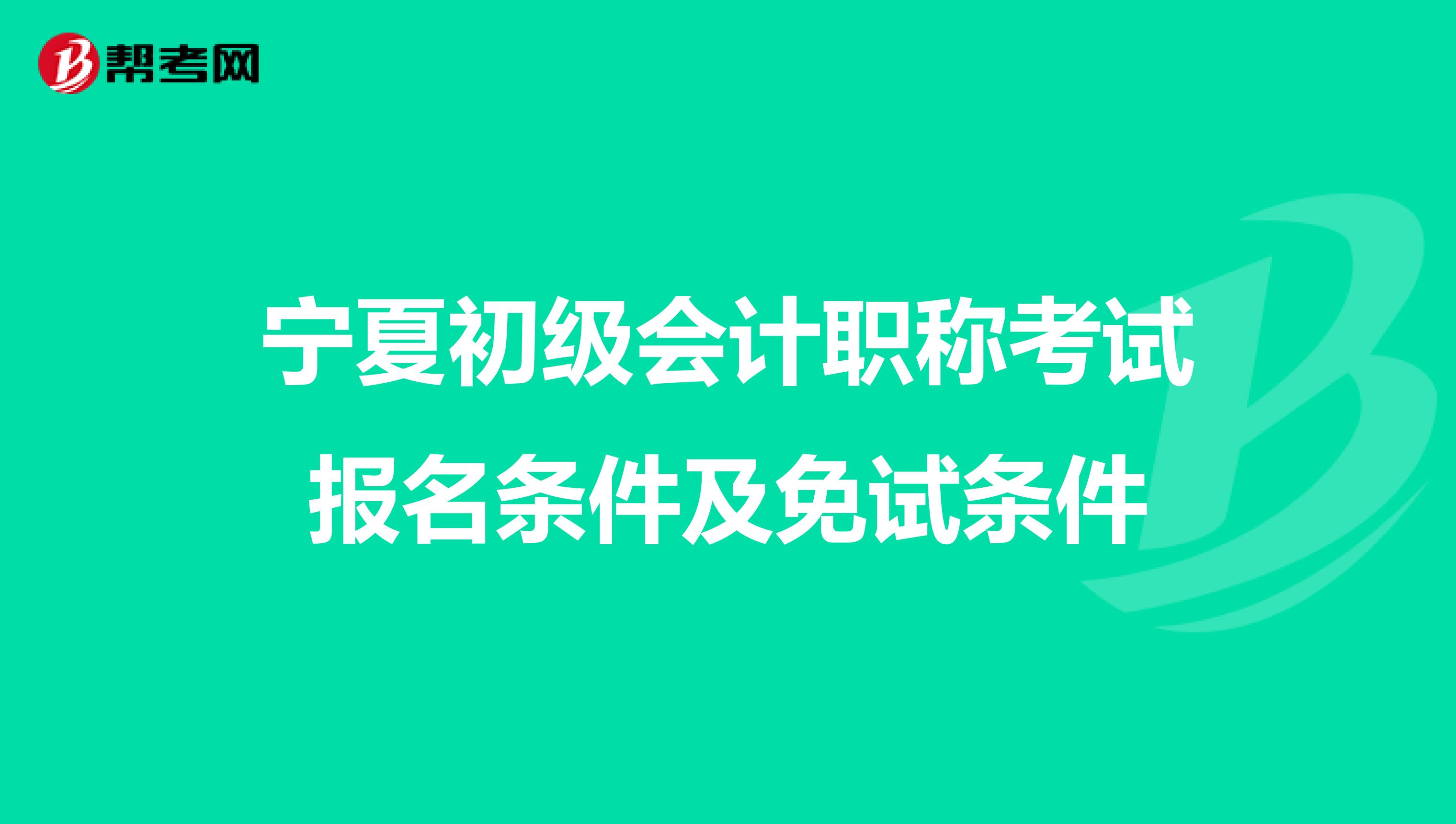 宁夏初级会计职称考试报名条件及免试条件