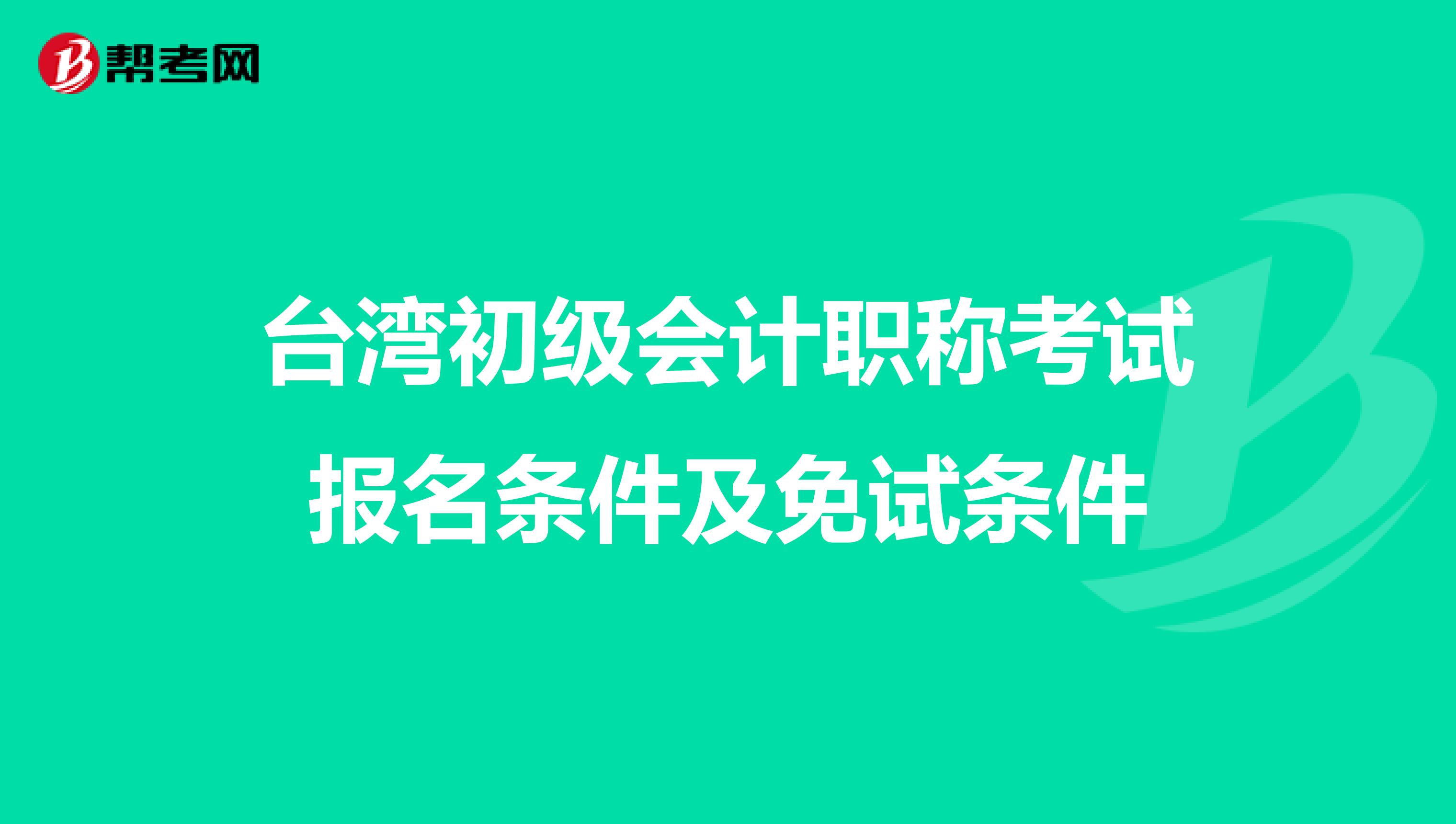 台湾初级会计职称考试报名条件及免试条件