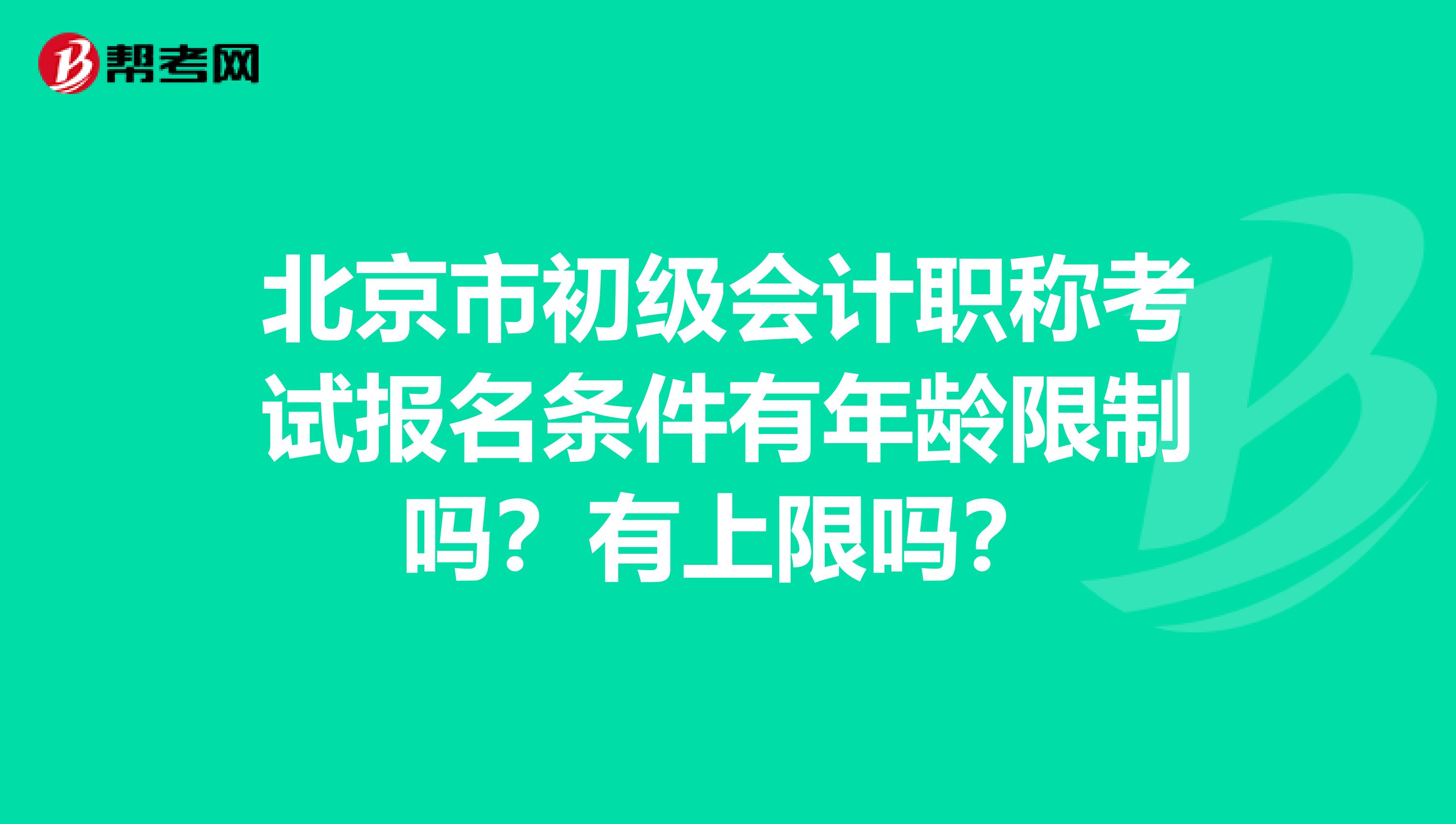 北京市初级会计职称考试报名条件有年龄限制吗？有上限吗？