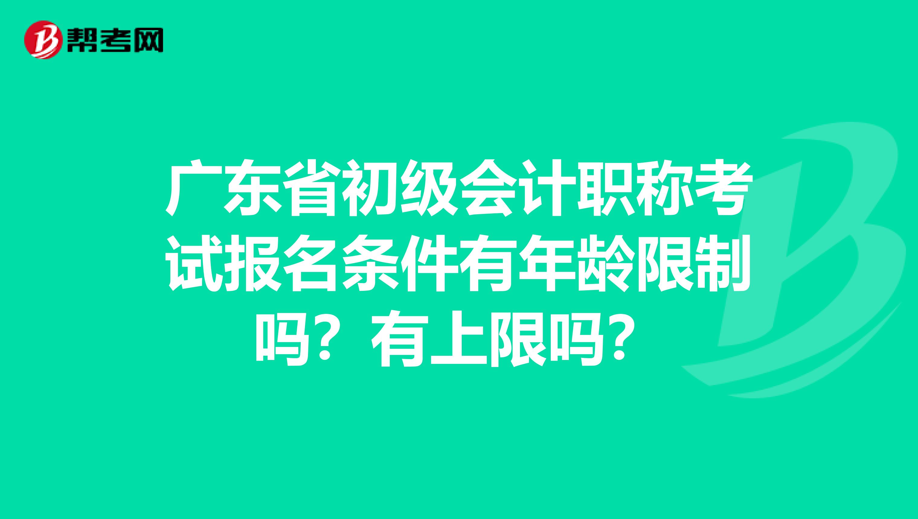 廣東省初級(jí)會(huì)計(jì)職稱考試報(bào)名條件有年齡限制嗎？有上限嗎？