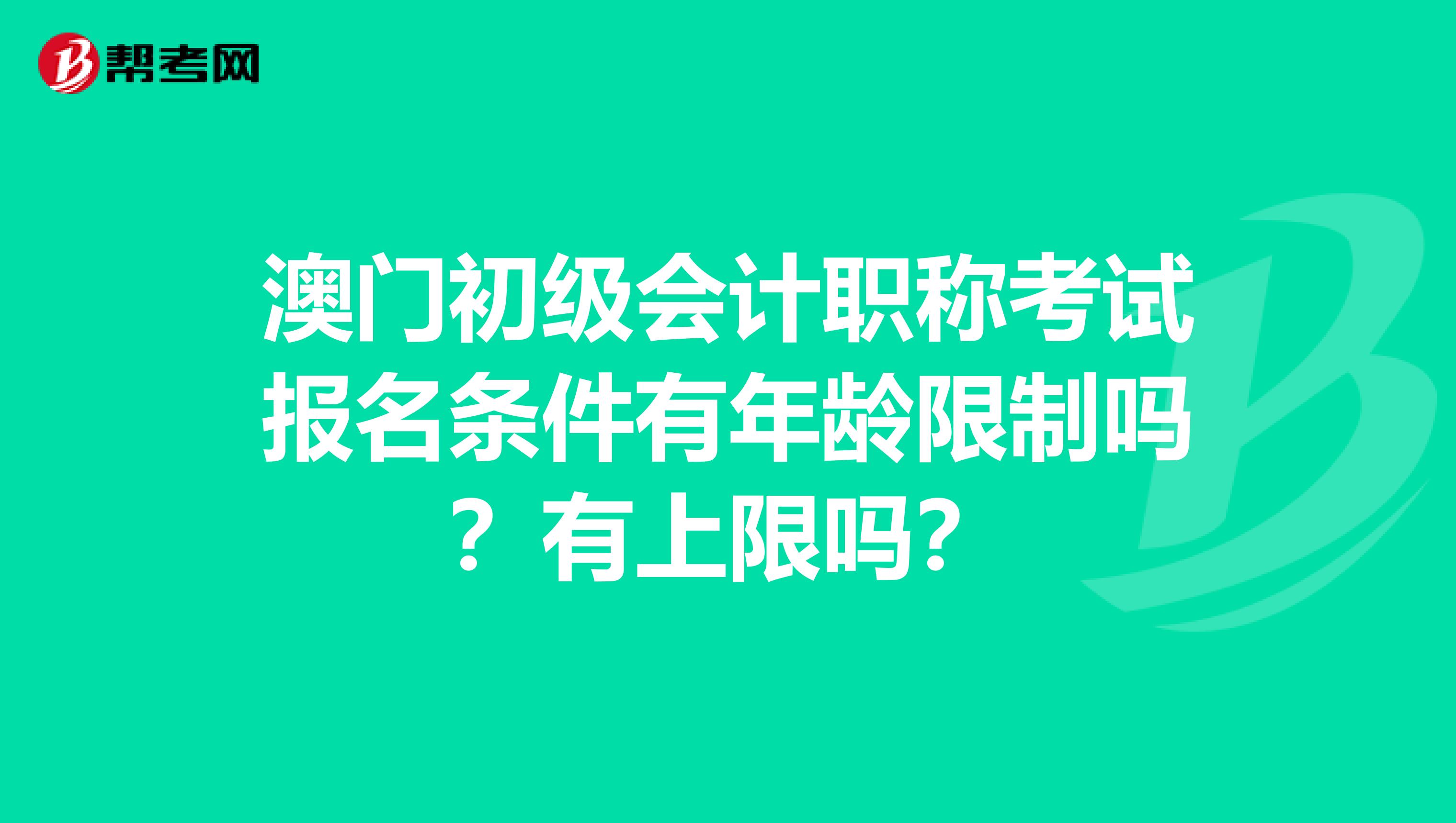 澳门初级会计职称考试报名条件有年龄限制吗？有上限吗？