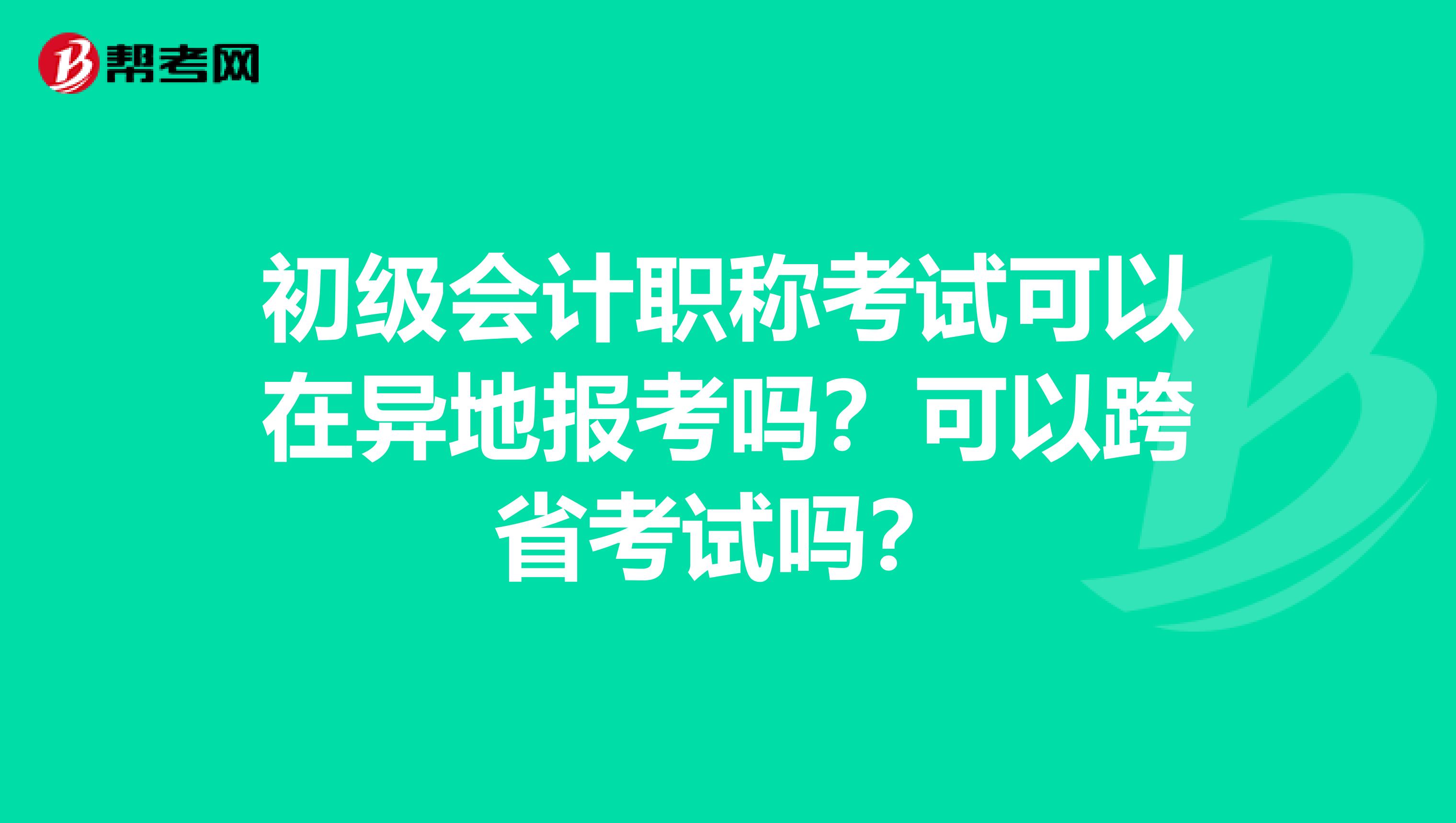 初级会计职称考试可以在异地报考吗？可以跨省考试吗？