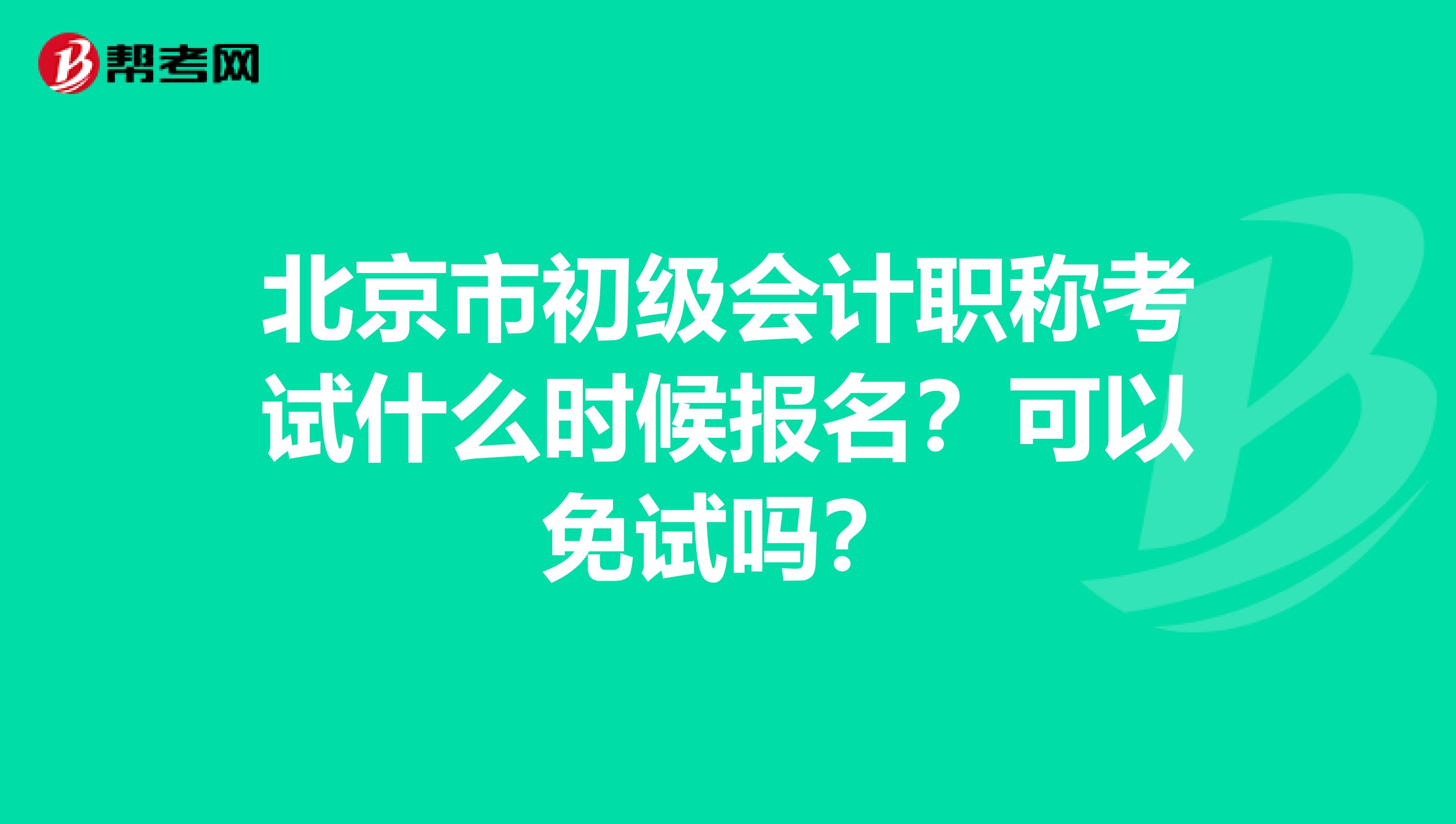 北京市初级会计职称考试什么时候报名？可以免试吗？