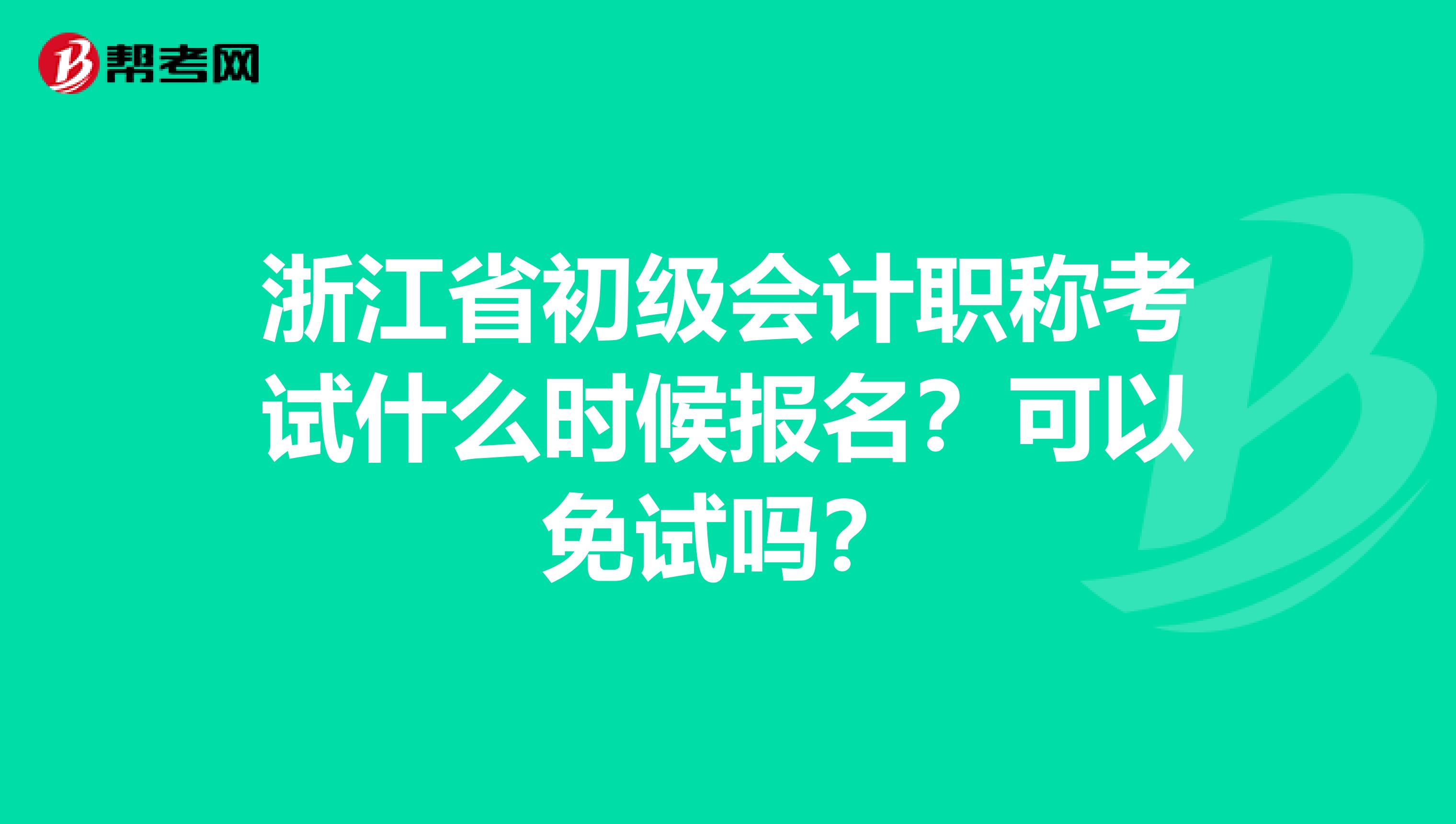 浙江省初级会计职称考试什么时候报名？可以免试吗？