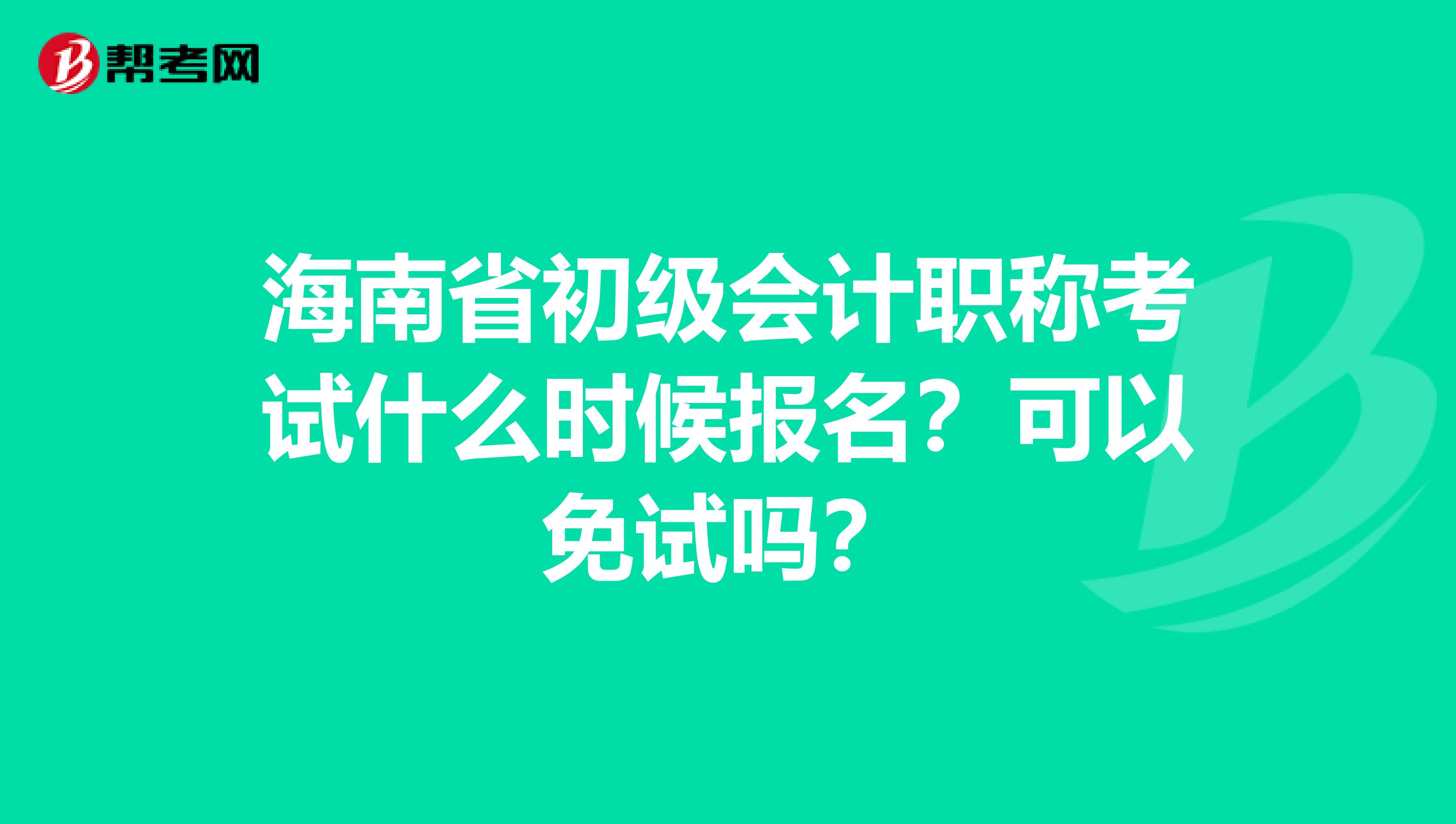 海南省初級(jí)會(huì)計(jì)職稱考試什么時(shí)候報(bào)名？可以免試嗎？