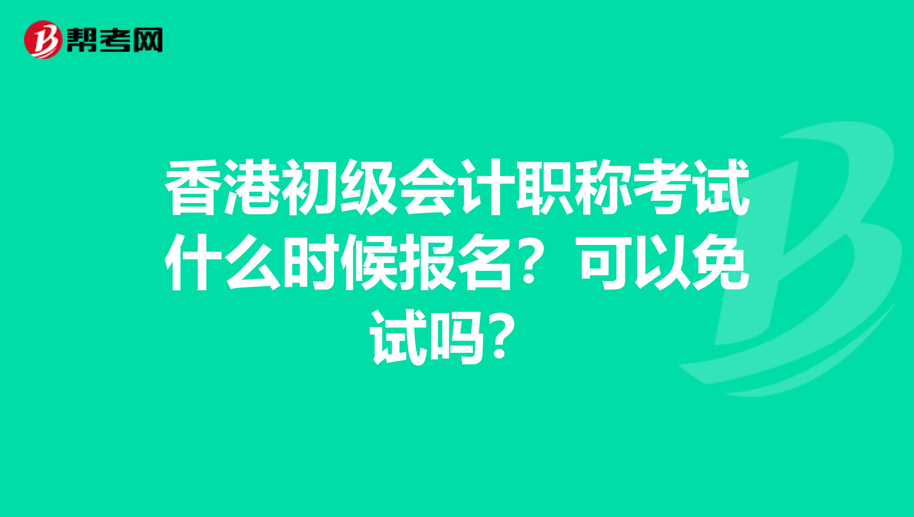 香港初级会计职称考试什么时候报名？可以免试吗？